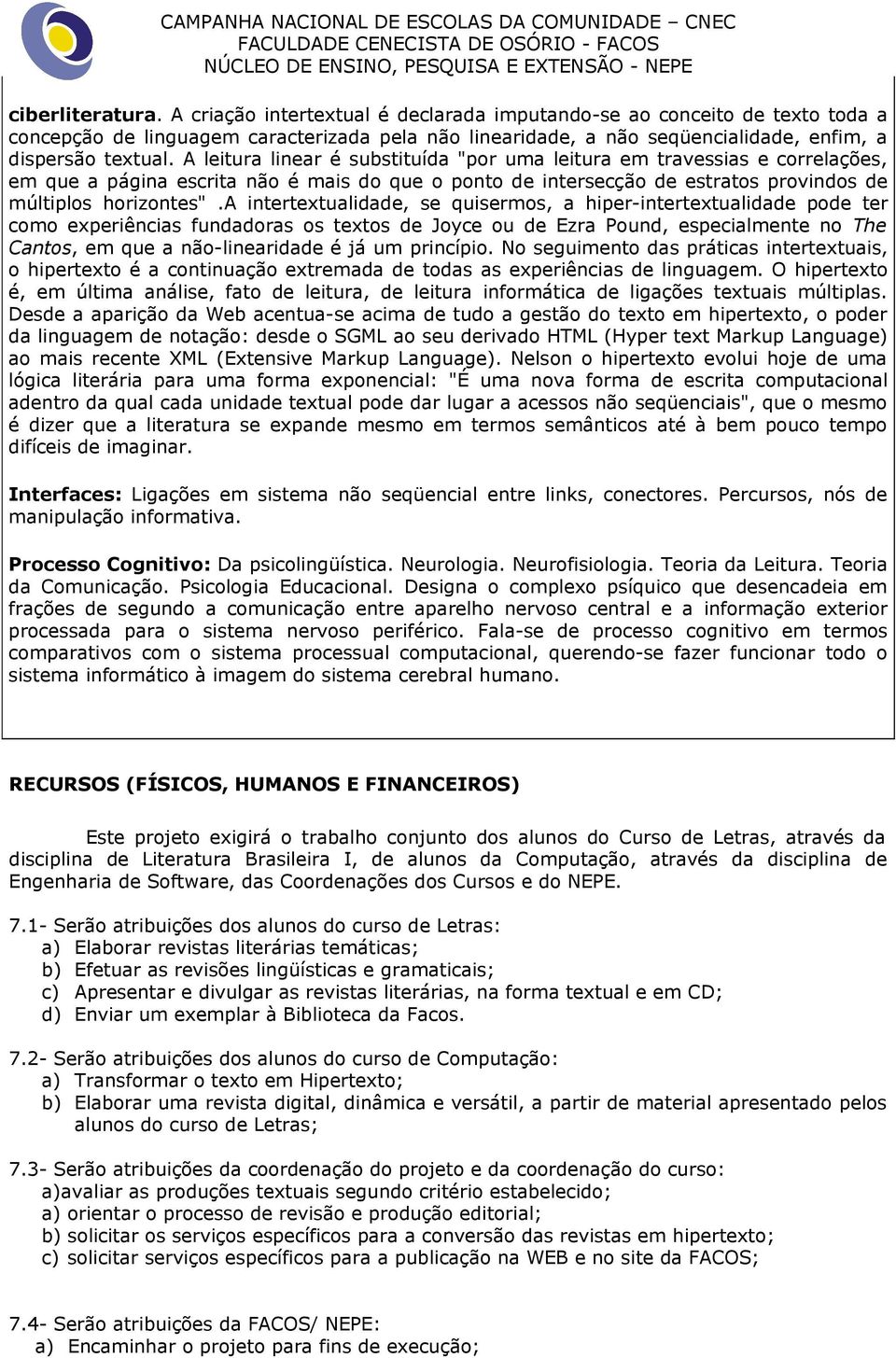 A leitura linear é substituída "por uma leitura em travessias e correlações, em que a página escrita não é mais do que o ponto de intersecção de estratos provindos de múltiplos horizontes".