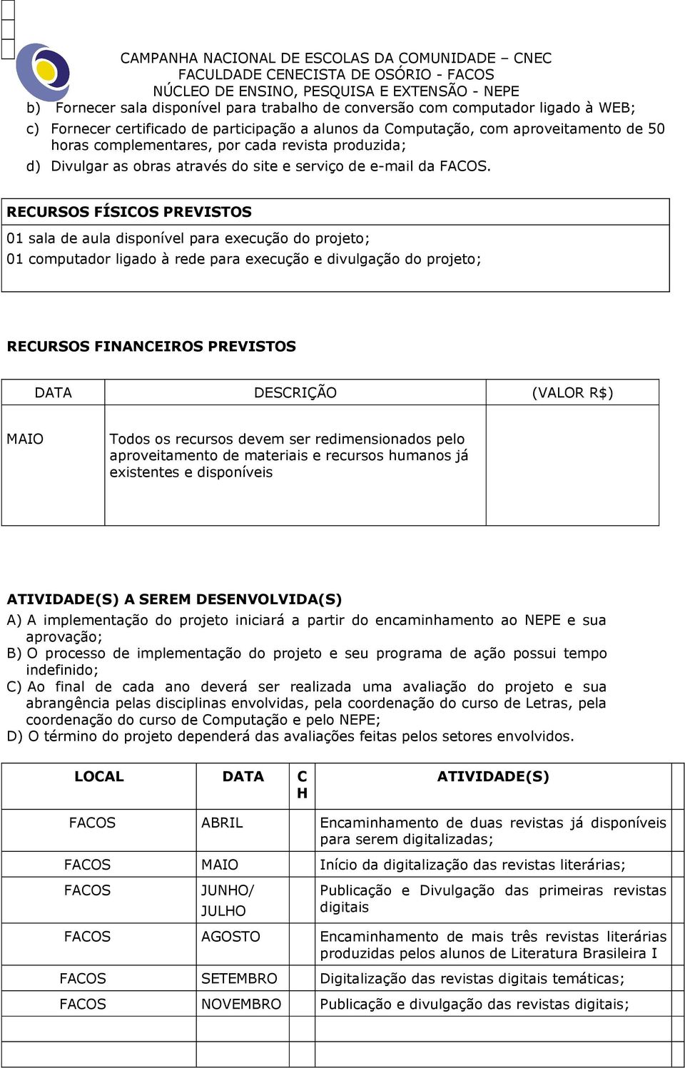 RECURSOS FÍSICOS PREVISTOS 01 sala de aula disponível para execução do projeto; 01 computador ligado à rede para execução e divulgação do projeto; RECURSOS FINANCEIROS PREVISTOS DATA DESCRIÇÃO (VALOR