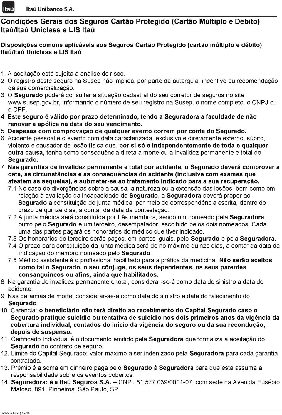 O Segurado poderá consultar a situação cadastral do seu corretor de seguros no site www.susep.gov.br, informando o número de seu registro na Susep, o nome completo, o CNPJ ou o CPF. 4.