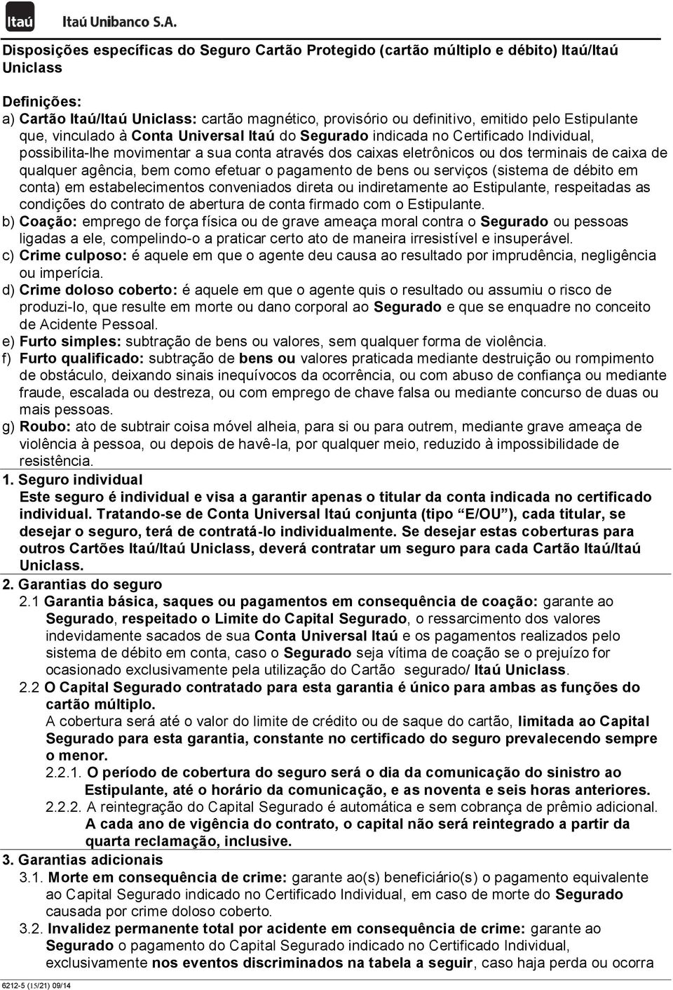 qualquer agência, bem como efetuar o pagamento de bens ou serviços (sistema de débito em conta) em estabelecimentos conveniados direta ou indiretamente ao Estipulante, respeitadas as condições do