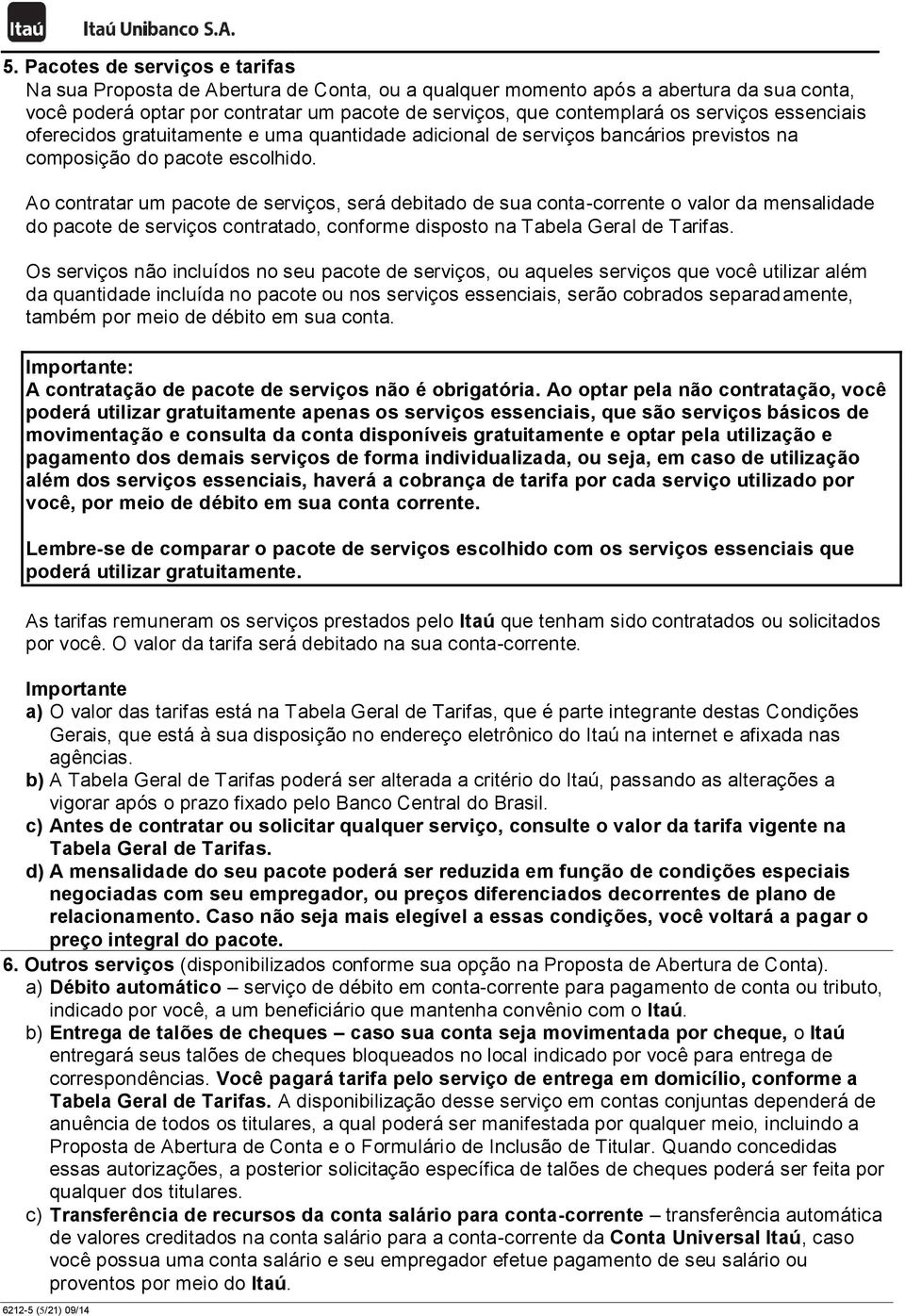 Ao contratar um pacote de serviços, será debitado de sua conta-corrente o valor da mensalidade do pacote de serviços contratado, conforme disposto na Tabela Geral de Tarifas.