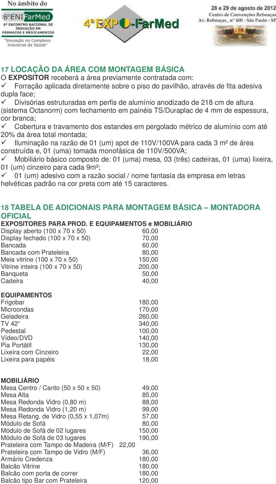 estandes em pergolado métrico de alumínio com até 20% da área total montada; ü Iluminação na razão de 01 (um) spot de 110V/100VA para cada 3 m² de área construída e, 01 (uma) tomada monofásica de