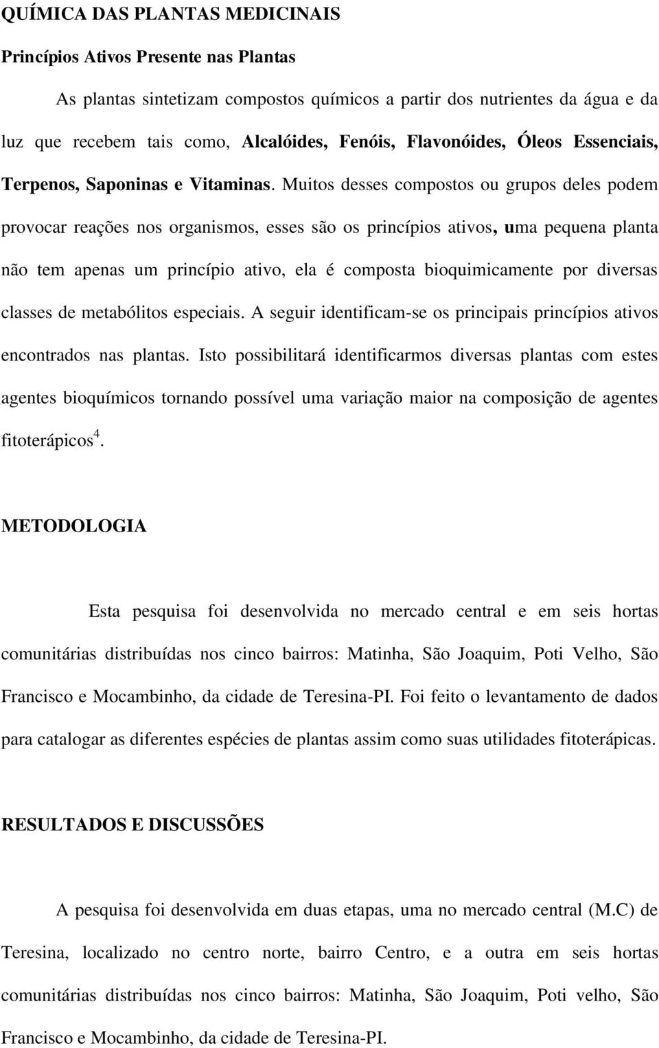 Muitos desses compostos ou grupos deles podem provocar reações nos organismos, esses são os princípios ativos, uma pequena planta não tem apenas um princípio ativo, ela é composta bioquimicamente por