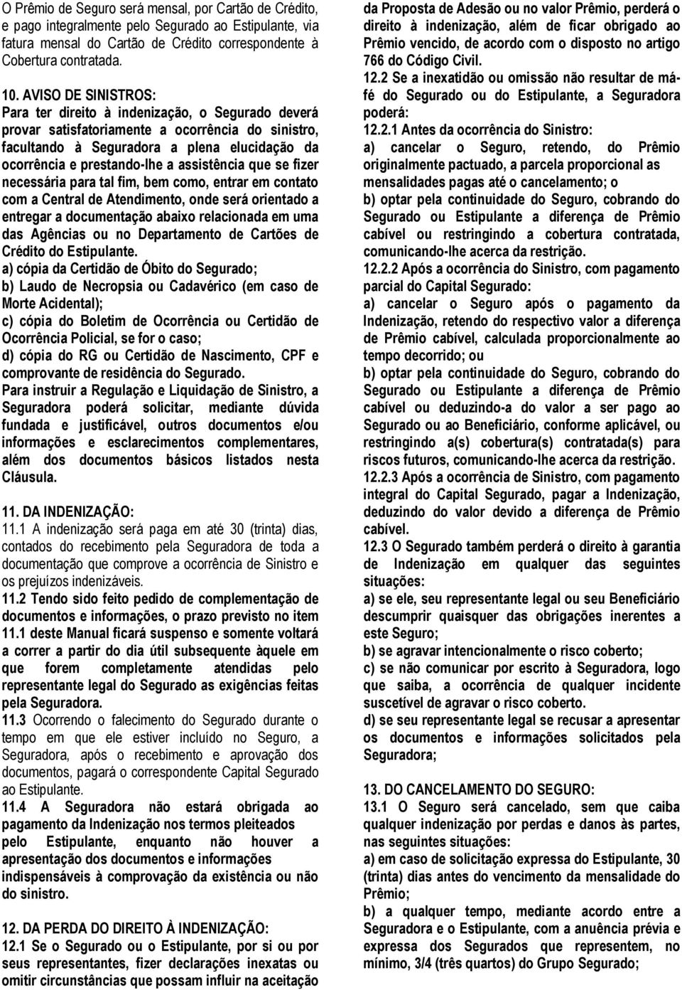 assistência que se fizer necessária para tal fim, bem como, entrar em contato com a Central de Atendimento, onde será orientado a entregar a documentação abaixo relacionada em uma das Agências ou no