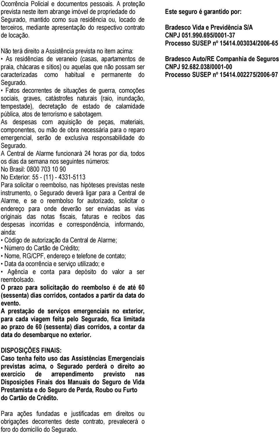 Não terá direito a Assistência prevista no item acima: As residências de veraneio (casas, apartamentos de praia, chácaras e sítios) ou aquelas que não possam ser caracterizadas como habitual e