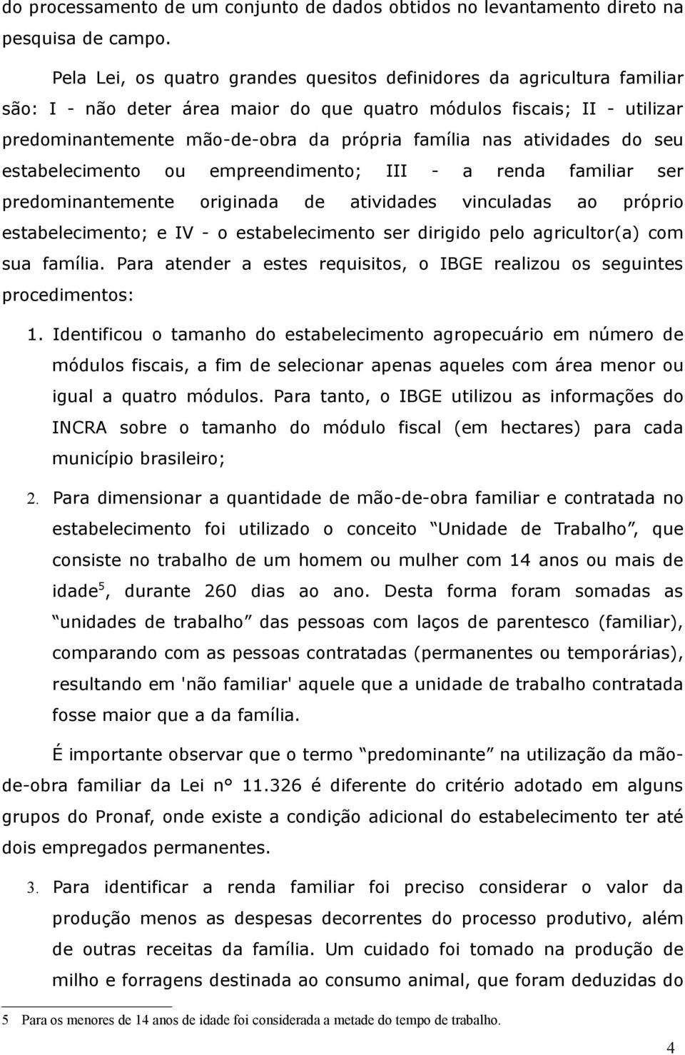 nas atividades do seu estabelecimento ou empreendimento; III - a renda familiar ser predominantemente originada de atividades vinculadas ao próprio estabelecimento; e IV - o estabelecimento ser