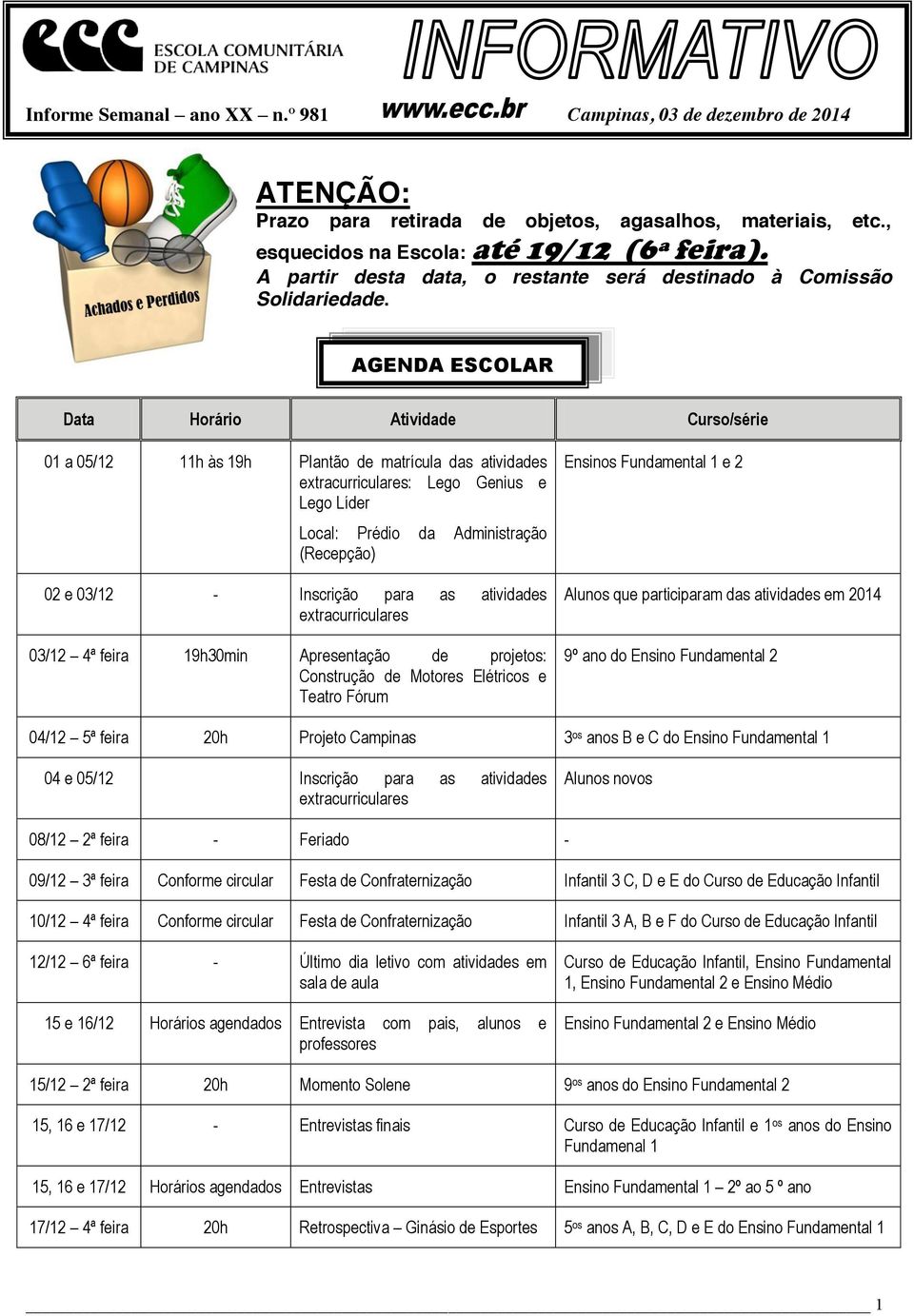 AGENDA ESCOLAR Data Horário Atividade Curso/série 01 a 05/12 11h às 19h Plantão de matrícula das atividades extracurriculares: Lego Genius e Lego Líder Local: Prédio da Administração (Recepção) 02 e