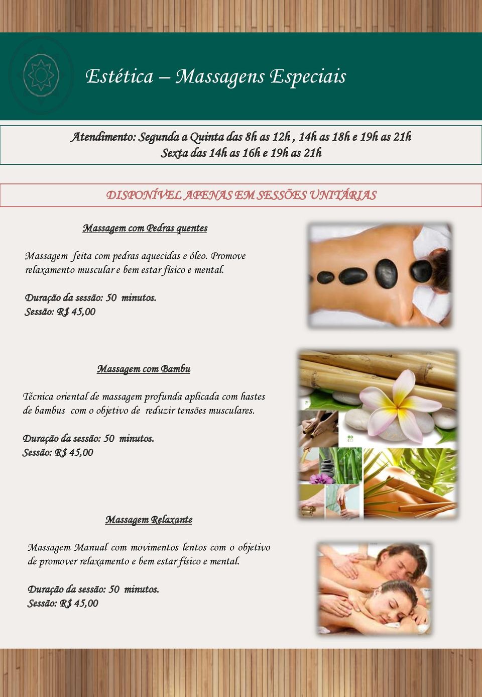 Sessão: R$ 45,00 Massagem com Bambu Técnica oriental de massagem profunda aplicada com hastes de bambus com o objetivo de reduzir tensões musculares.