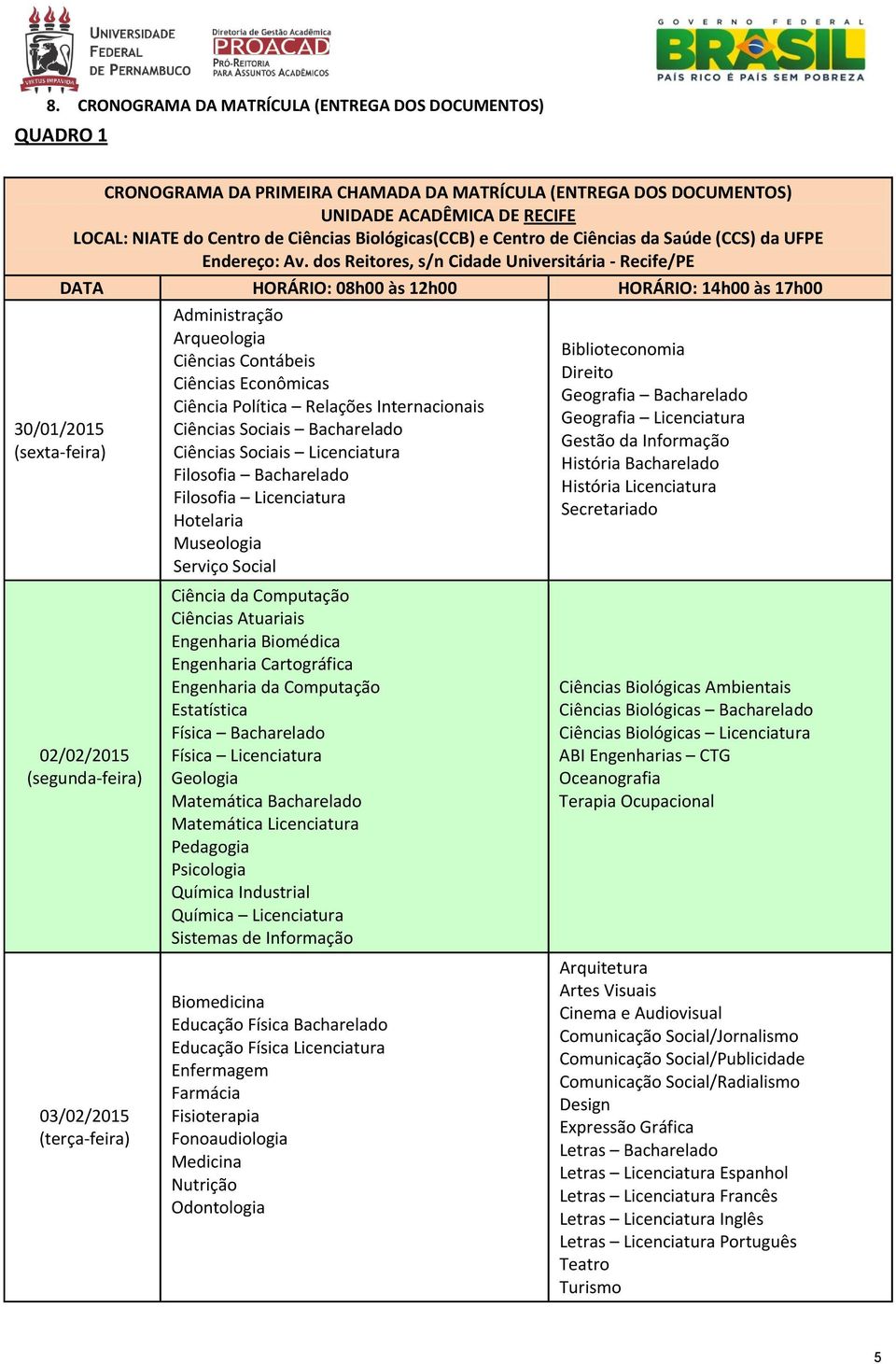 dos Reitores, s/n Cidade Universitária - Recife/PE DATA HORÁRIO: 08h00 às 12h00 HORÁRIO: 14h00 às 17h00 30/01/2015 (sexta-feira) 02/02/2015 (segunda-feira) 03/02/2015 (terça-feira) Administração