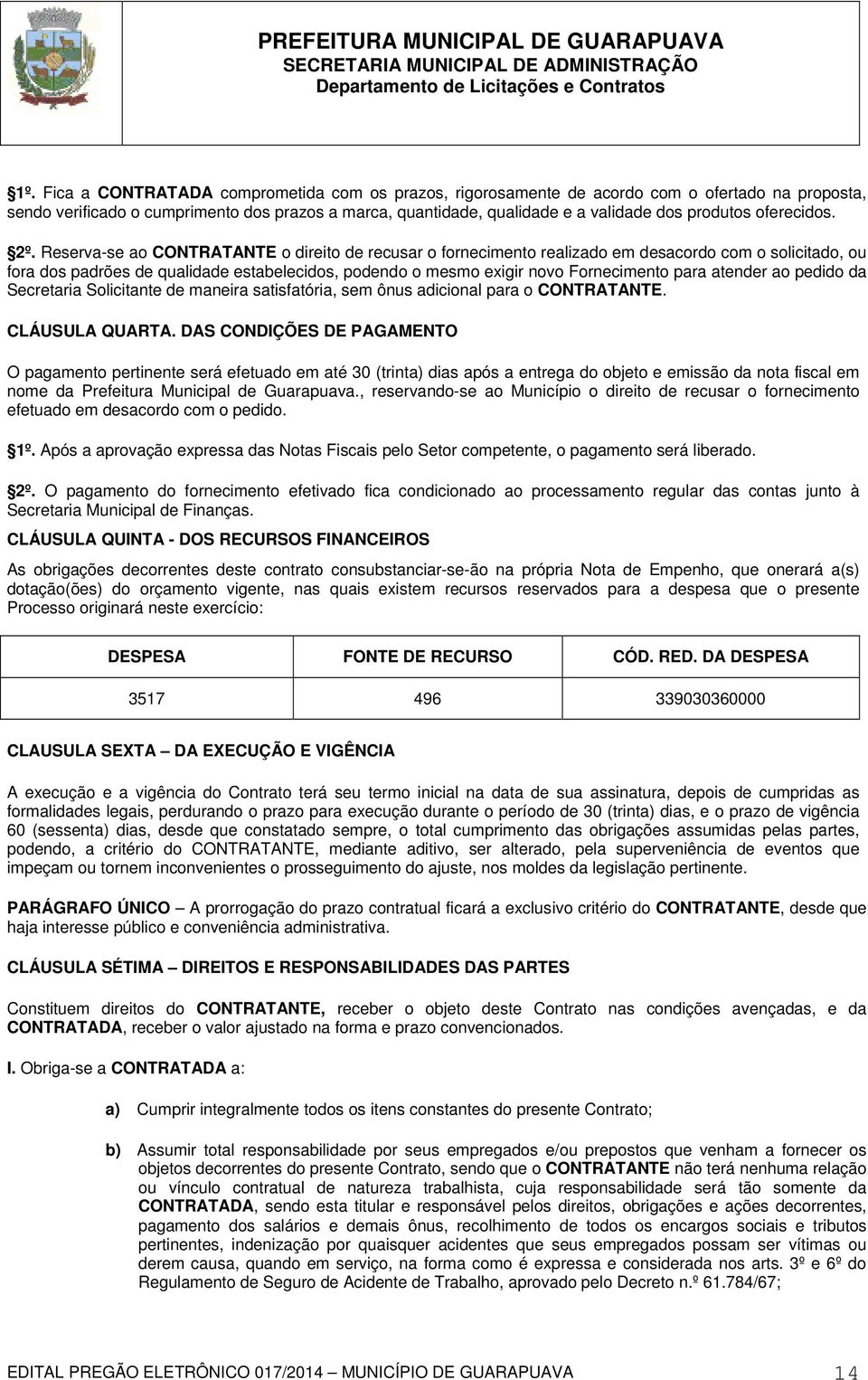 Reserva-se ao CONTRATANTE o direito de recusar o fornecimento realizado em desacordo com o solicitado, ou fora dos padrões de qualidade estabelecidos, podendo o mesmo exigir novo Fornecimento para