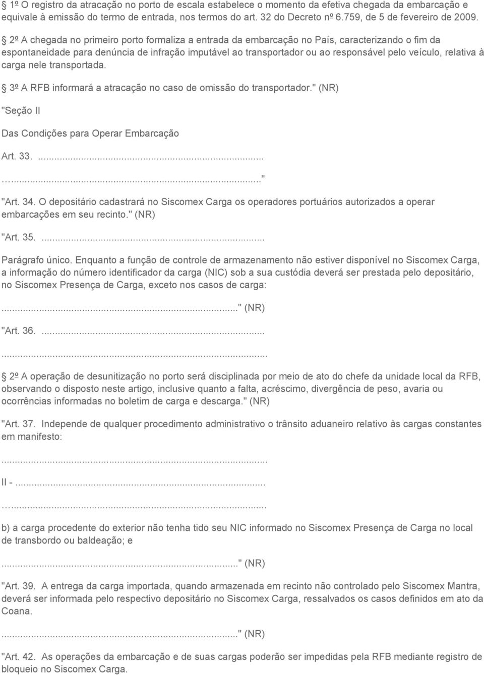 2º A chegada no primeiro porto formaliza a entrada da embarcação no País, caracterizando o fim da espontaneidade para denúncia de infração imputável ao transportador ou ao responsável pelo veículo,