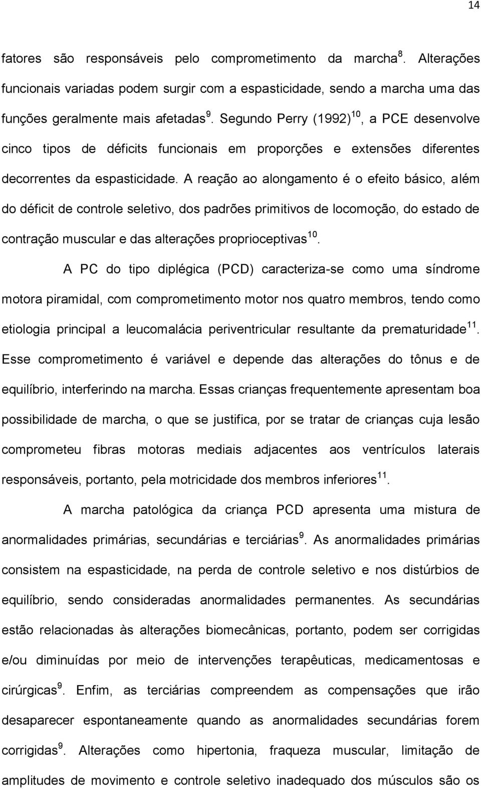 A reação ao alongamento é o efeito básico, além do déficit de controle seletivo, dos padrões primitivos de locomoção, do estado de contração muscular e das alterações proprioceptivas 10.