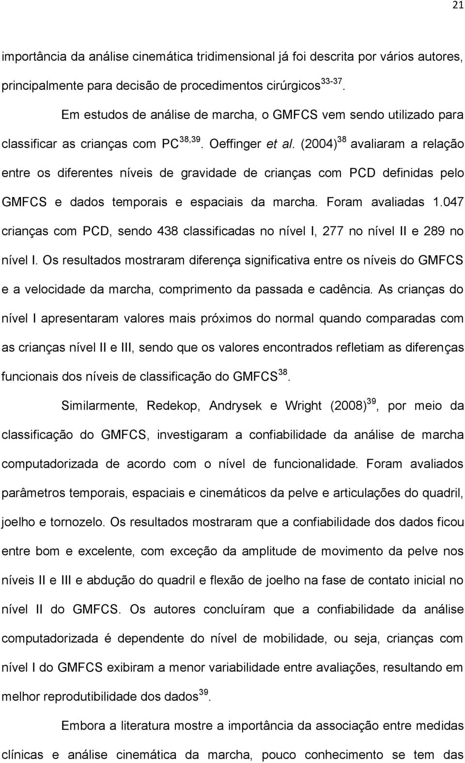 (2004) 38 avaliaram a relação entre os diferentes níveis de gravidade de crianças com PCD definidas pelo GMFCS e dados temporais e espaciais da marcha. Foram avaliadas 1.