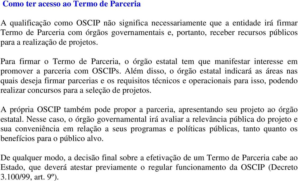 Além disso, o órgão estatal indicará as áreas nas quais deseja firmar parcerias e os requisitos técnicos e operacionais para isso, podendo realizar concursos para a seleção de projetos.