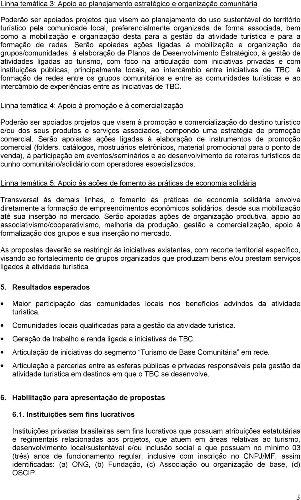 Serão apoiadas ações ligadas à mobilização e organização de grupos/comunidades, à elaboração de Planos de Desenvolvimento Estratégico, à gestão de atividades ligadas ao turismo, com foco na