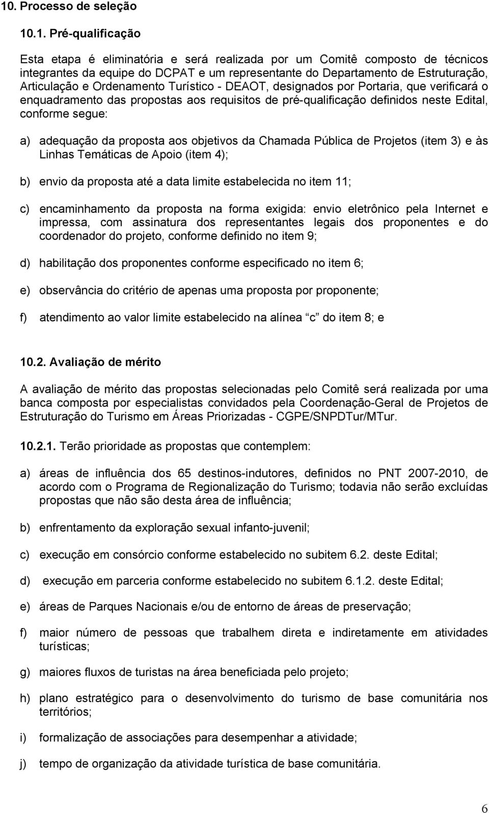 segue: a) adequação da proposta aos objetivos da Chamada Pública de Projetos (item 3) e às Linhas Temáticas de Apoio (item 4); b) envio da proposta até a data limite estabelecida no item 11; c)