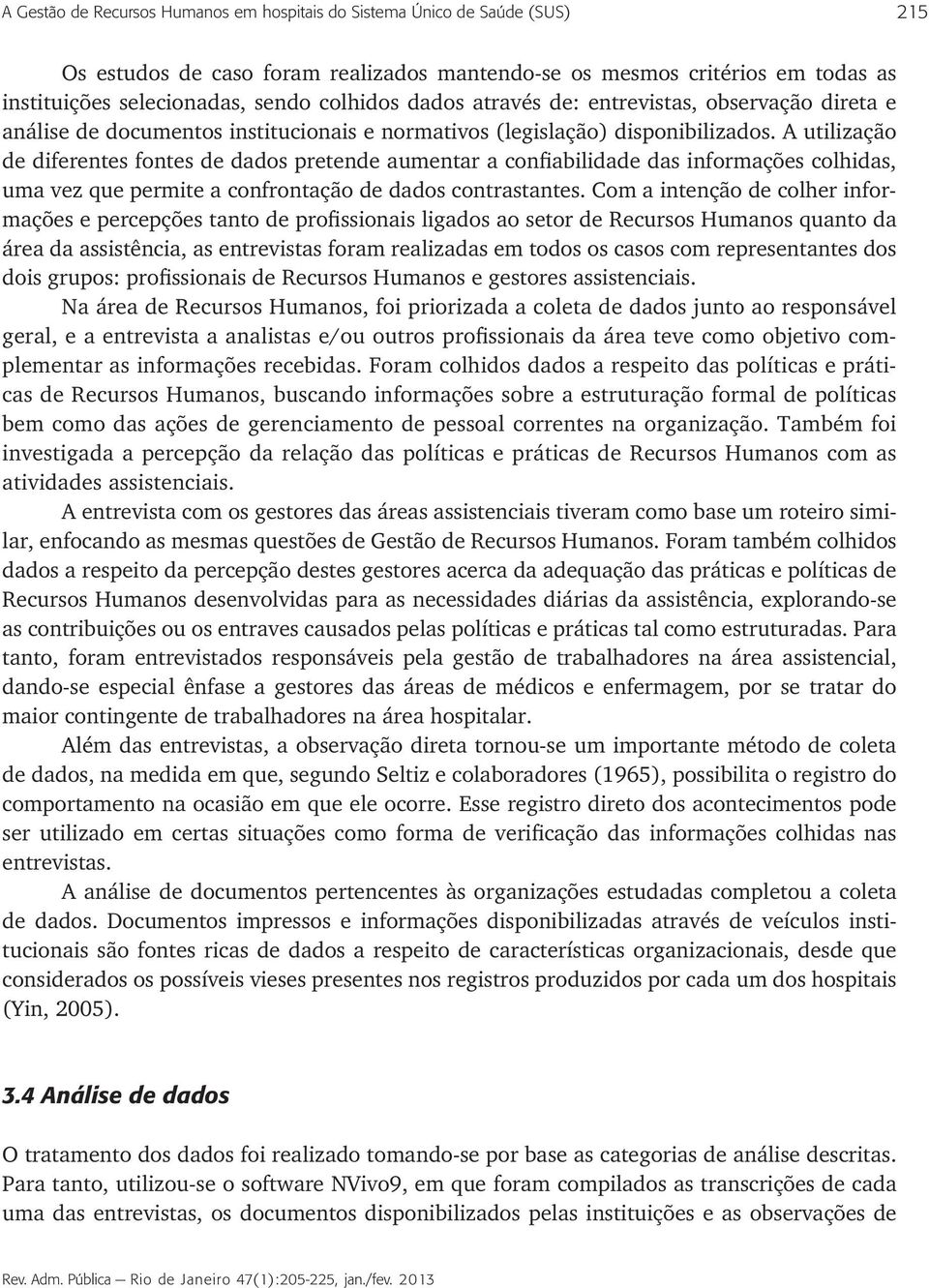 A utilização de diferentes fontes de dados pretende aumentar a confiabilidade das informações colhidas, uma vez que permite a confrontação de dados contrastantes.