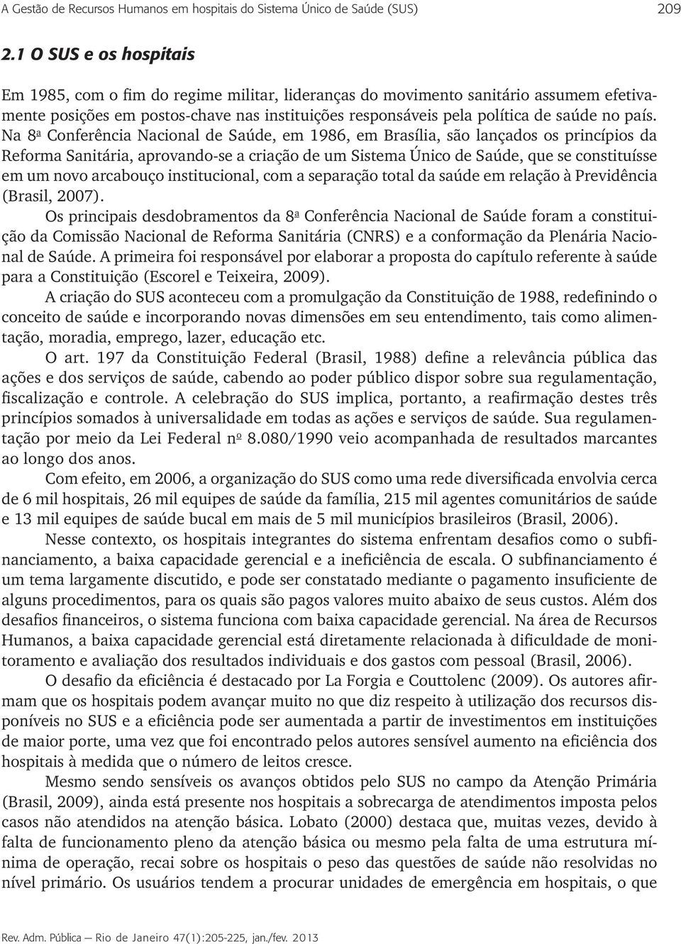 país. Na 8 a Conferência Nacional de Saúde, em 1986, em Brasília, são lançados os princípios da Reforma Sanitária, aprovando-se a criação de um Sistema Único de Saúde, que se constituísse em um novo