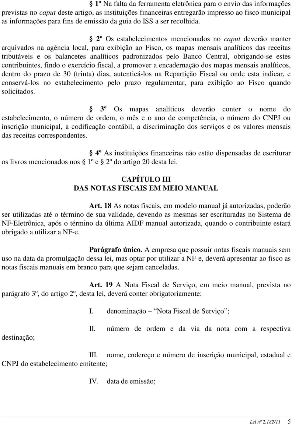 2º Os estabelecimentos mencionados no caput deverão manter arquivados na agência local, para exibição ao Fisco, os mapas mensais analíticos das receitas tributáveis e os balancetes analíticos