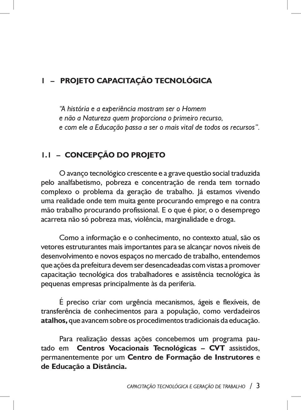 1 CONCEPÇÃO DO PROJETO O avanço tecnológico crescente e a grave questão social traduzida pelo analfabetismo, pobreza e concentração de renda tem tornado complexo o problema da geração de trabalho.