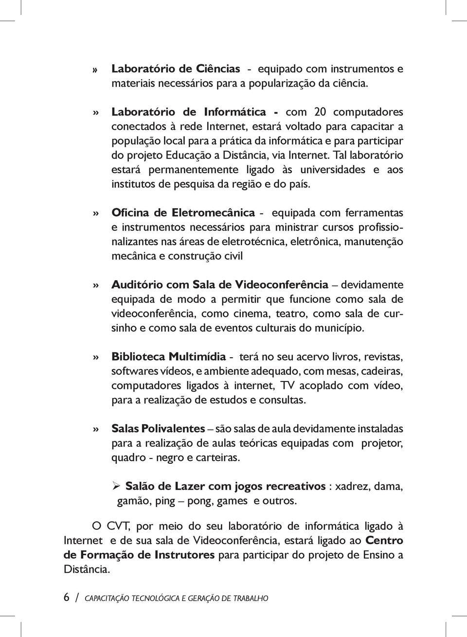 Distância, via Internet. Tal laboratório estará permanentemente ligado às universidades e aos institutos de pesquisa da região e do país.