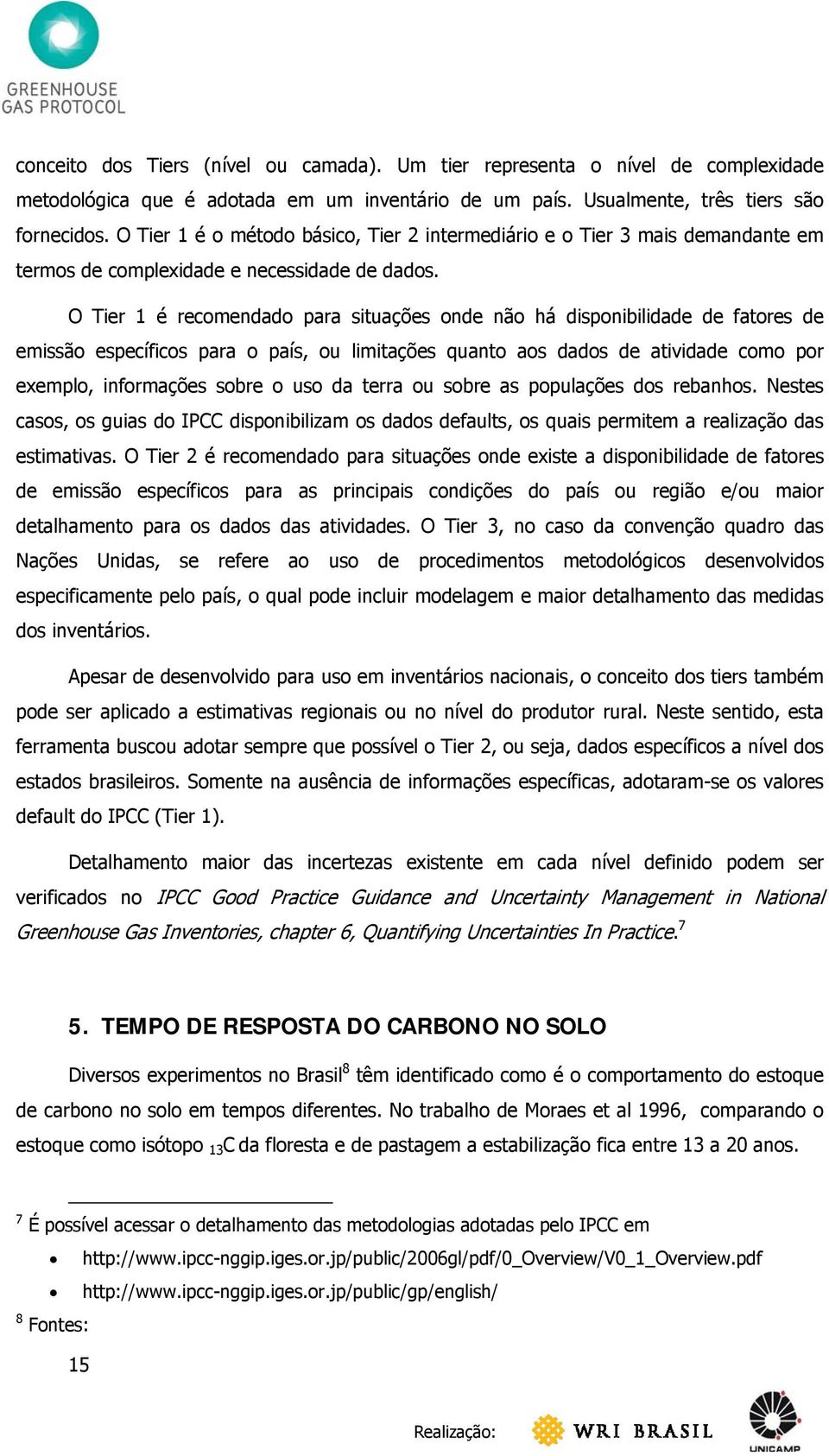 O Tier 1 é recomendado para situações onde não há disponibilidade de fatores de emissão específicos para o país, ou limitações quanto aos dados de atividade como por exemplo, informações sobre o uso