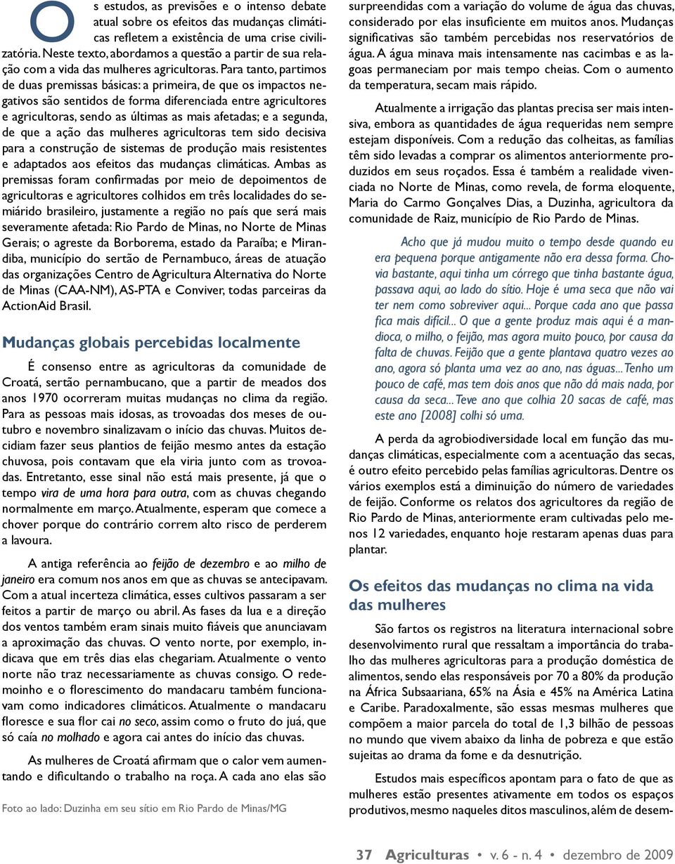 Para tanto, partimos de duas premissas básicas: a primeira, de que os impactos negativos são sentidos de forma diferenciada entre agricultores e agricultoras, sendo as últimas as mais afetadas; e a