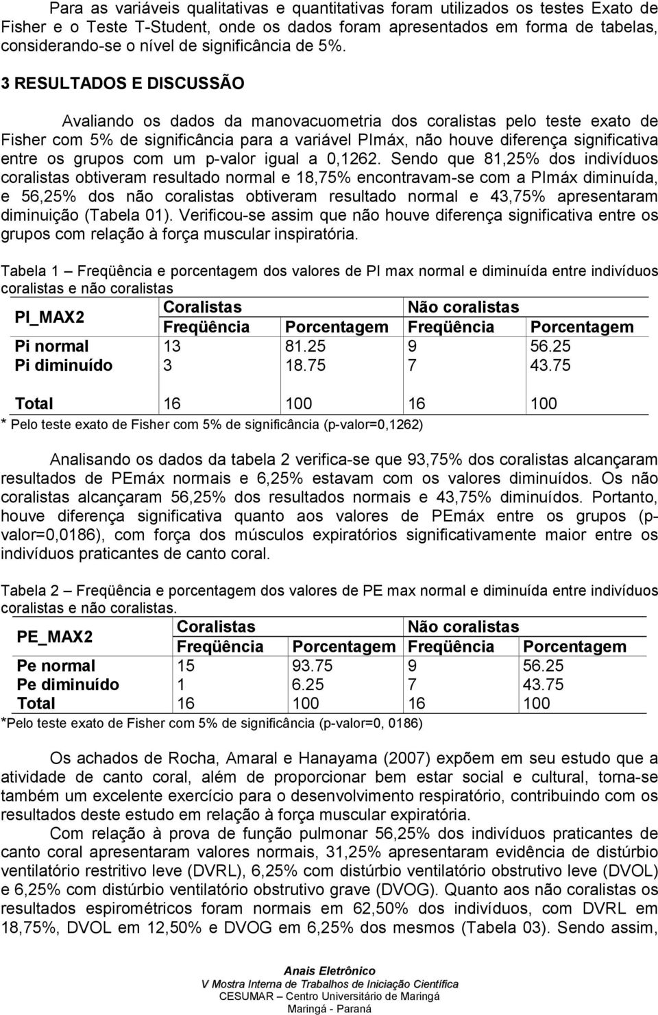 3 RESULTADOS E DISCUSSÃO Avaliando os dados da manovacuometria dos coralistas pelo teste exato de Fisher com 5% de significância para a variável PImáx, não houve diferença significativa entre os