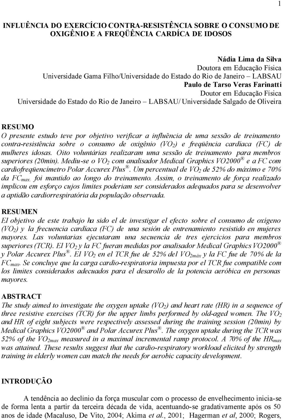 objetivo verificar a influência de uma sessão de treinamento contra-resistência sobre o consumo de oxigênio (VO 2 ) e freqüência cardíaca (FC) de mulheres idosas.