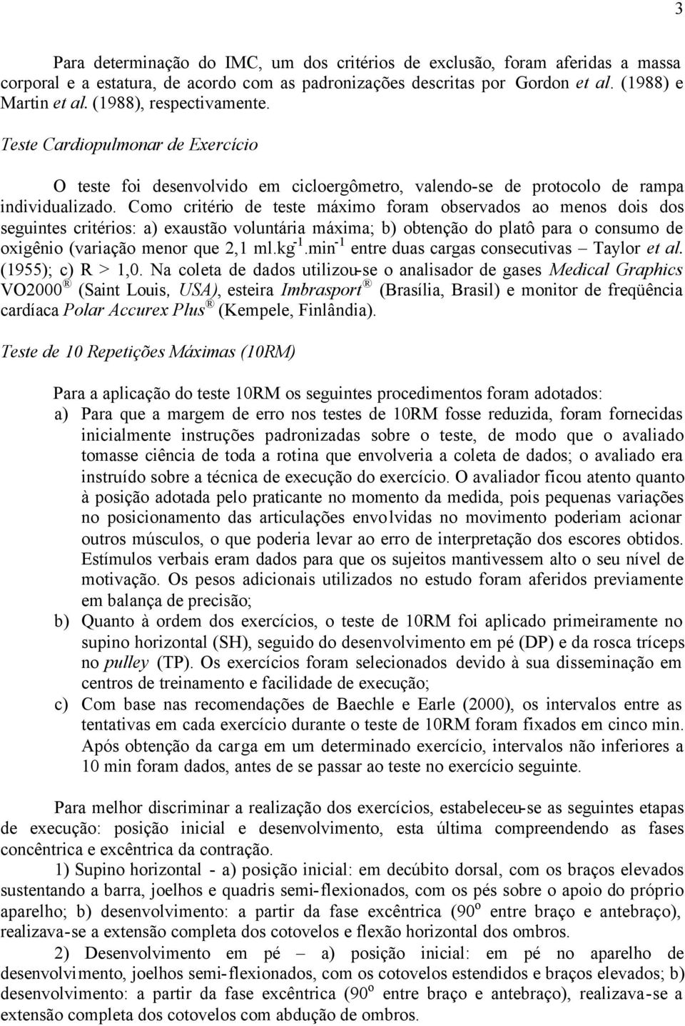 Como critério de teste máximo foram observados ao menos dois dos seguintes critérios: a) exaustão voluntária máxima; b) obtenção do platô para o consumo de oxigênio (variação menor que 2,1 ml.kg -1.