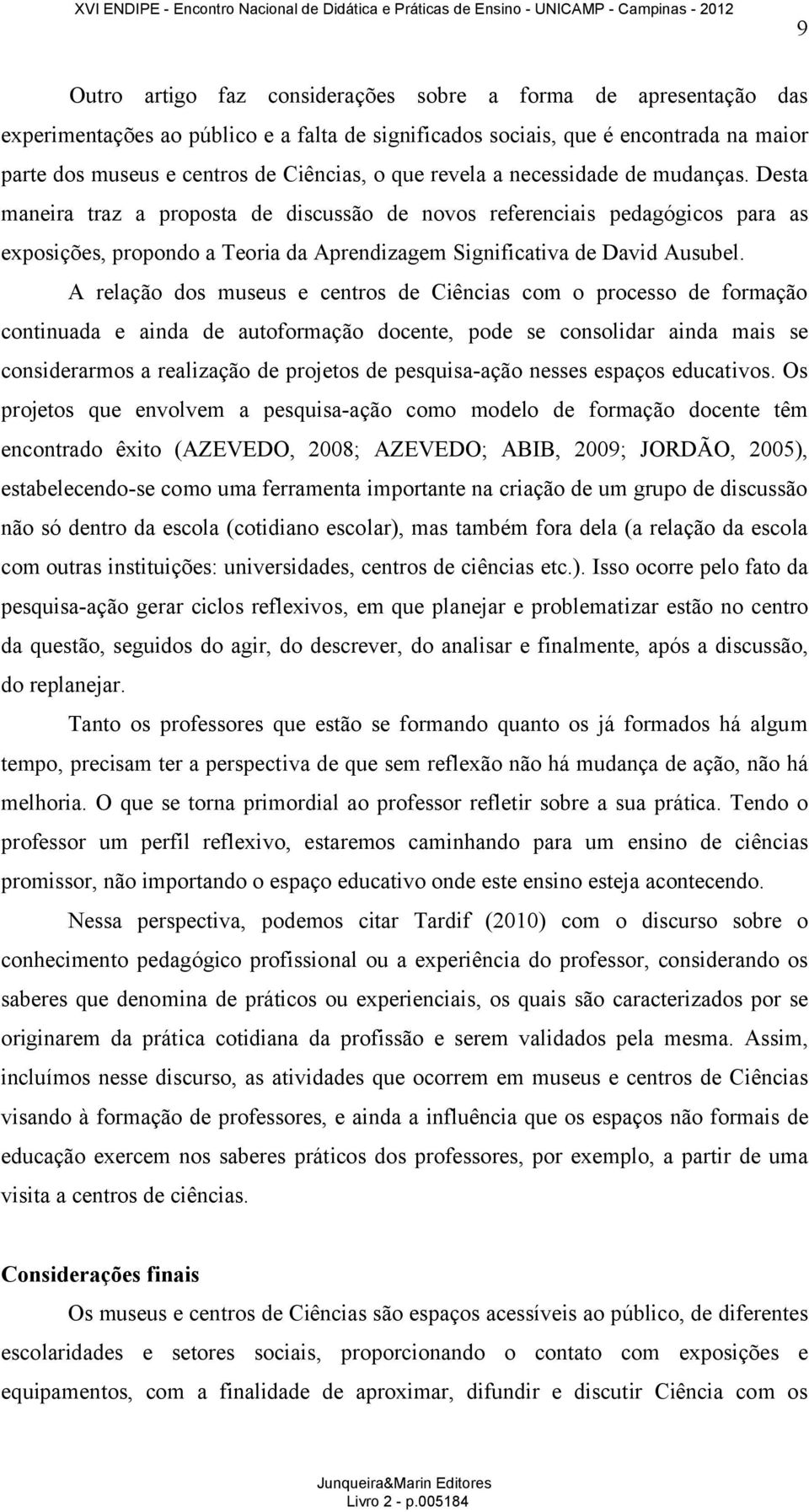 A relação dos museus e centros de Ciências com o processo de formação continuada e ainda de autoformação docente, pode se consolidar ainda mais se considerarmos a realização de projetos de