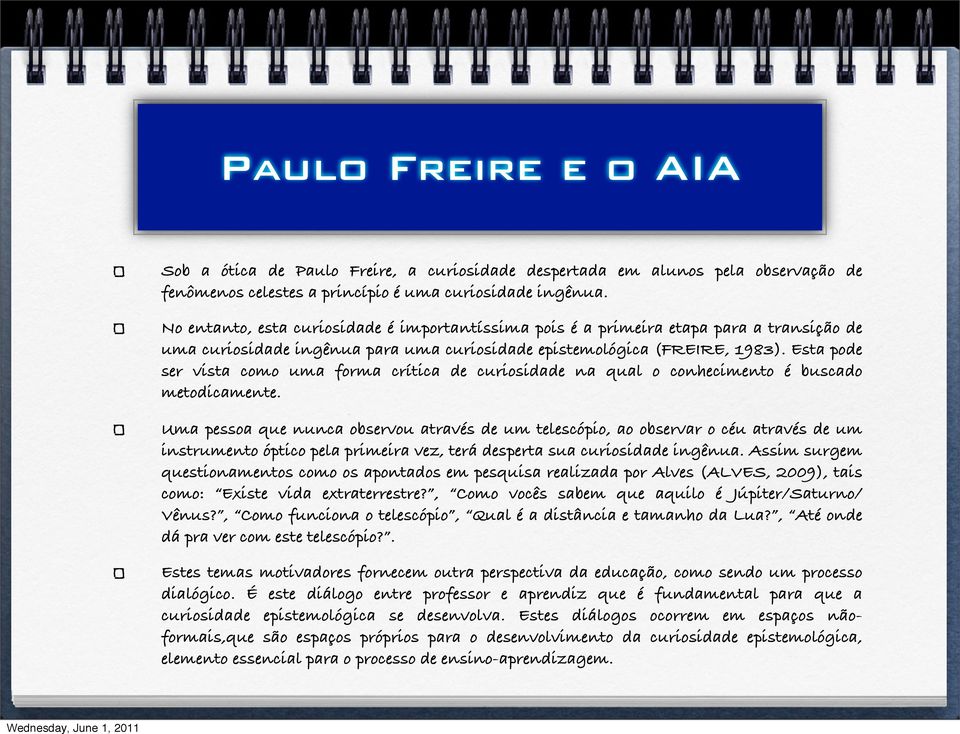 No entanto, esta curiosidade é importantíssima pois é a primeira etapa para a transição de uma curiosidade ingênua para uma curiosidade epistemológica (FREIRE, 1983).