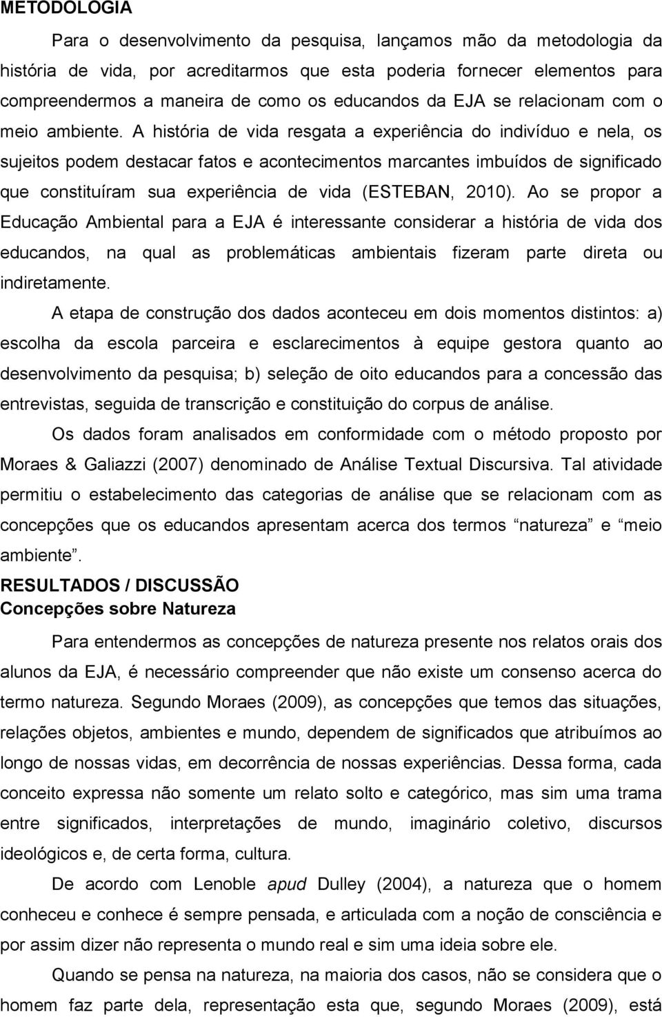 A história de vida resgata a experiência do indivíduo e nela, os sujeitos podem destacar fatos e acontecimentos marcantes imbuídos de significado que constituíram sua experiência de vida (ESTEBAN,