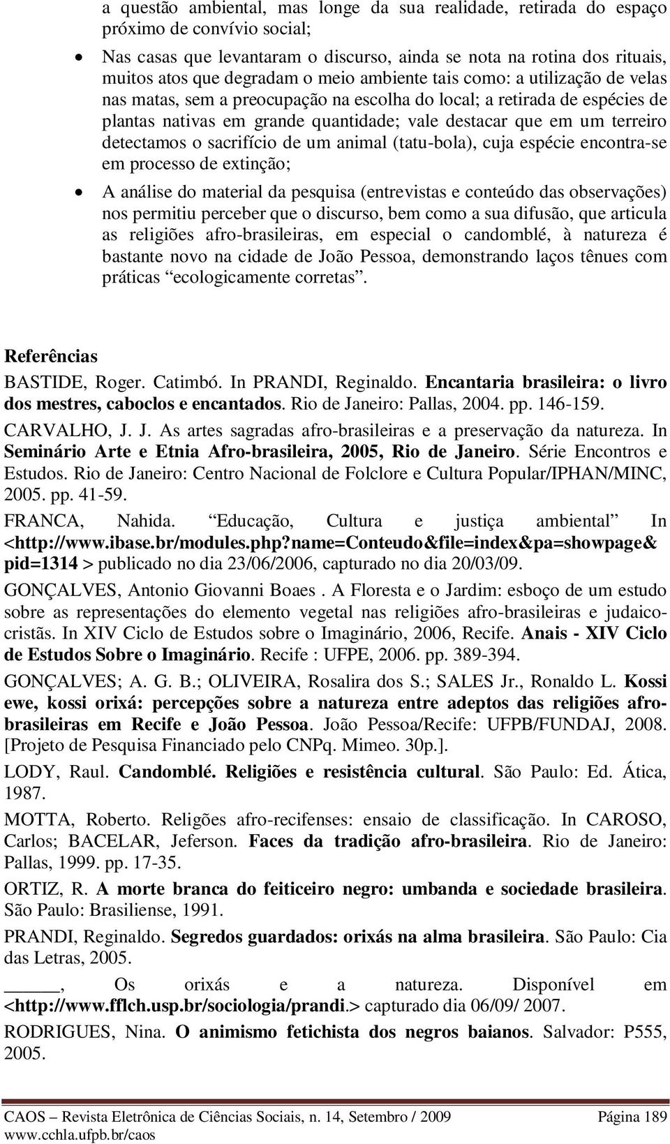 detectamos o sacrifício de um animal (tatu-bola), cuja espécie encontra-se em processo de extinção; A análise do material da pesquisa (entrevistas e conteúdo das observações) nos permitiu perceber