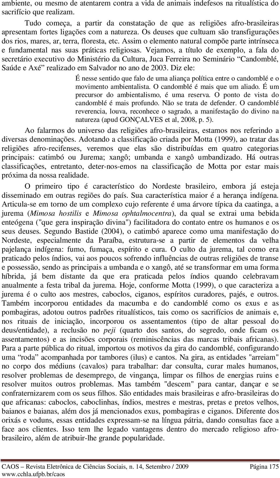 Os deuses que cultuam são transfigurações dos rios, mares, ar, terra, floresta, etc. Assim o elemento natural compõe parte intrínseca e fundamental nas suas práticas religiosas.