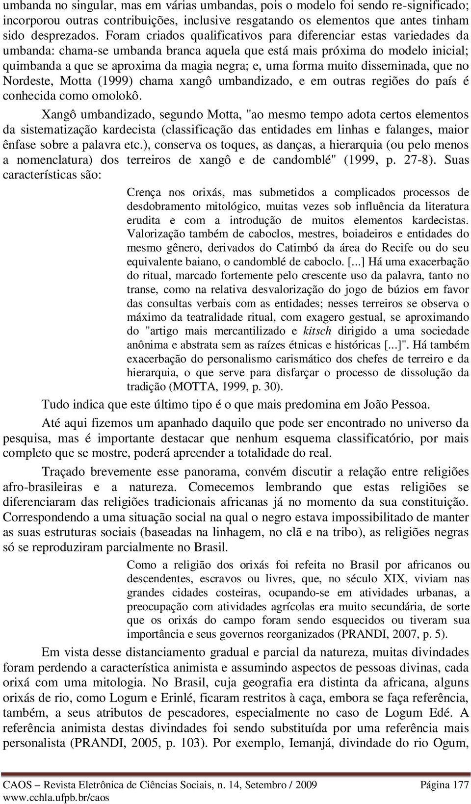 forma muito disseminada, que no Nordeste, Motta (1999) chama xangô umbandizado, e em outras regiões do país é conhecida como omolokô.