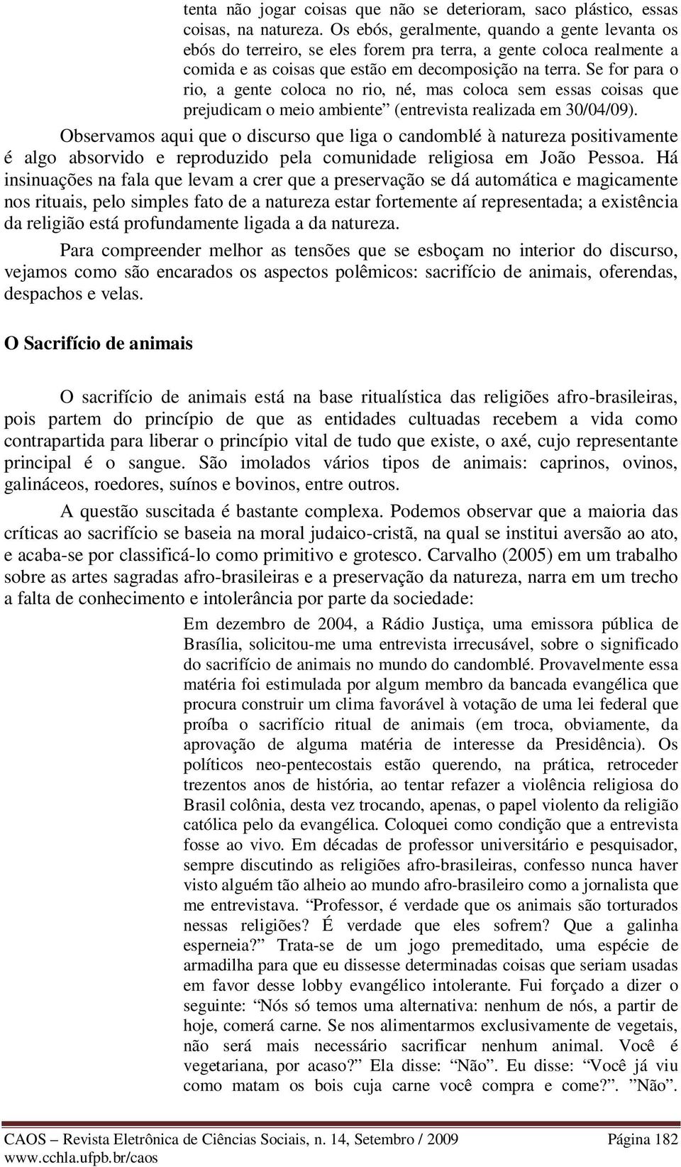 Se for para o rio, a gente coloca no rio, né, mas coloca sem essas coisas que prejudicam o meio ambiente (entrevista realizada em 30/04/09).