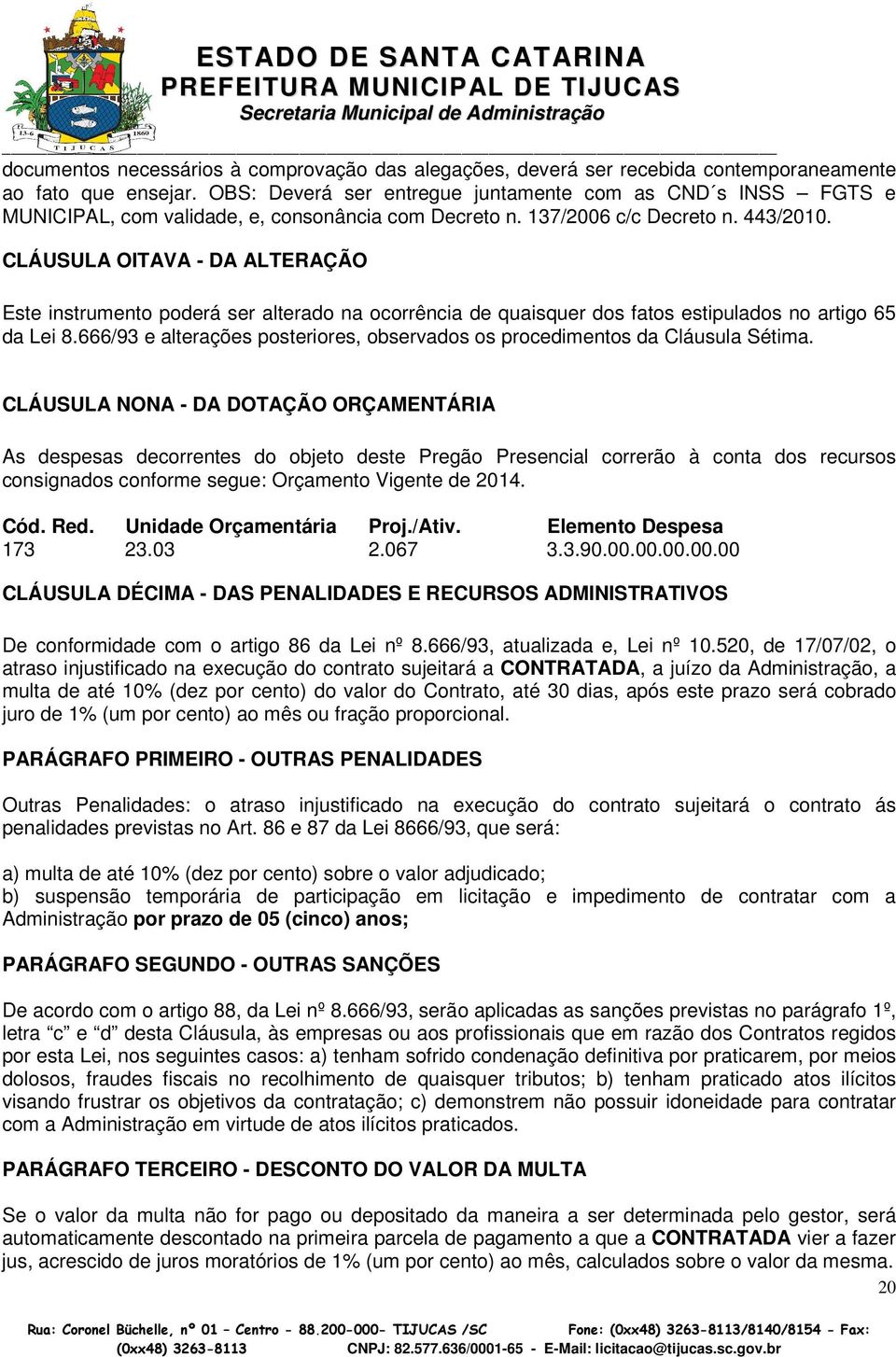 CLÁUSULA OITAVA - DA ALTERAÇÃO Este instrumento poderá ser alterado na ocorrência de quaisquer dos fatos estipulados no artigo 65 da Lei 8.