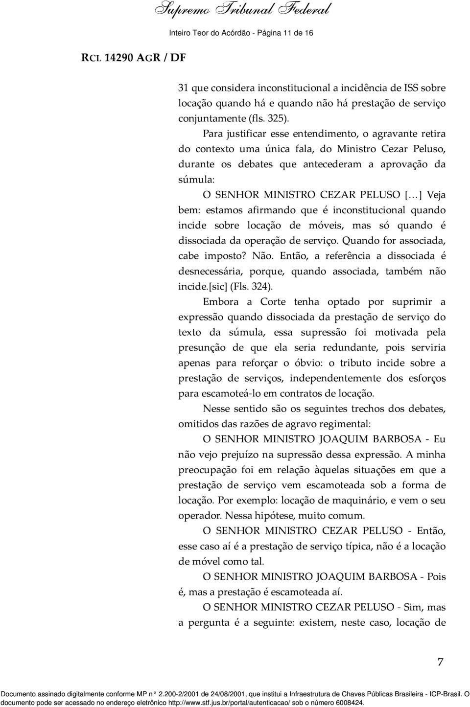 ] Veja bem: estamos afirmando que é inconstitucional quando incide sobre locação de móveis, mas só quando é dissociada da operação de serviço. Quando for associada, cabe imposto? Não.