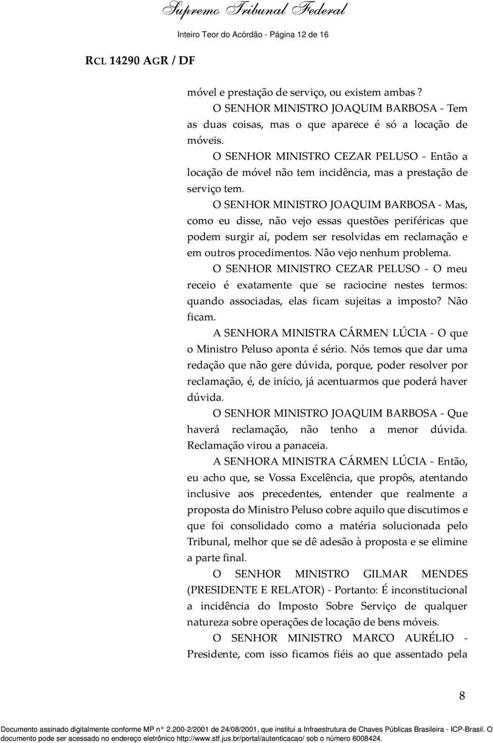 O SENHOR MINISTRO JOAQUIM BARBOSA - Mas, como eu disse, não vejo essas questões periféricas que podem surgir aí, podem ser resolvidas em reclamação e em outros procedimentos. Não vejo nenhum problema.