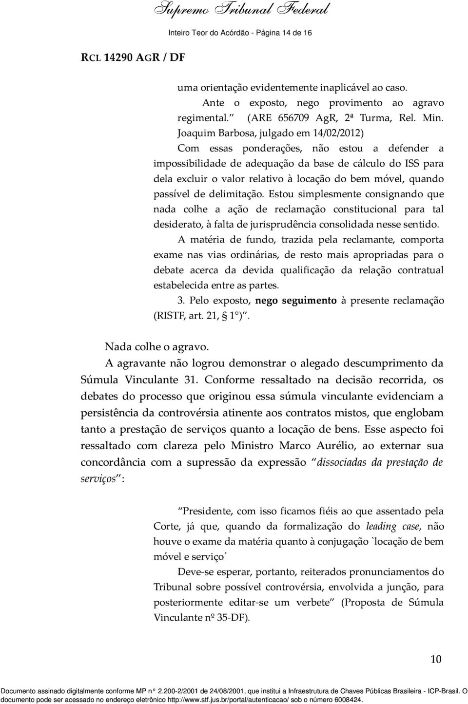 quando passível de delimitação. Estou simplesmente consignando que nada colhe a ação de reclamação constitucional para tal desiderato, à falta de jurisprudência consolidada nesse sentido.