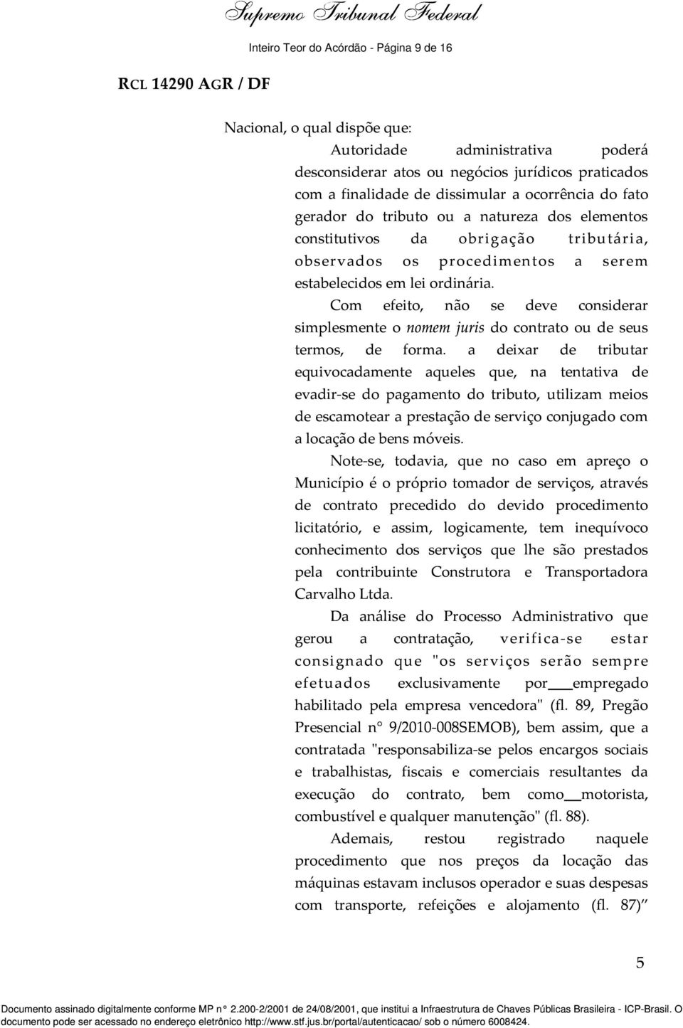 Com efeito, não se deve considerar simplesmente o nomem juris do contrato ou de seus termos, de forma.