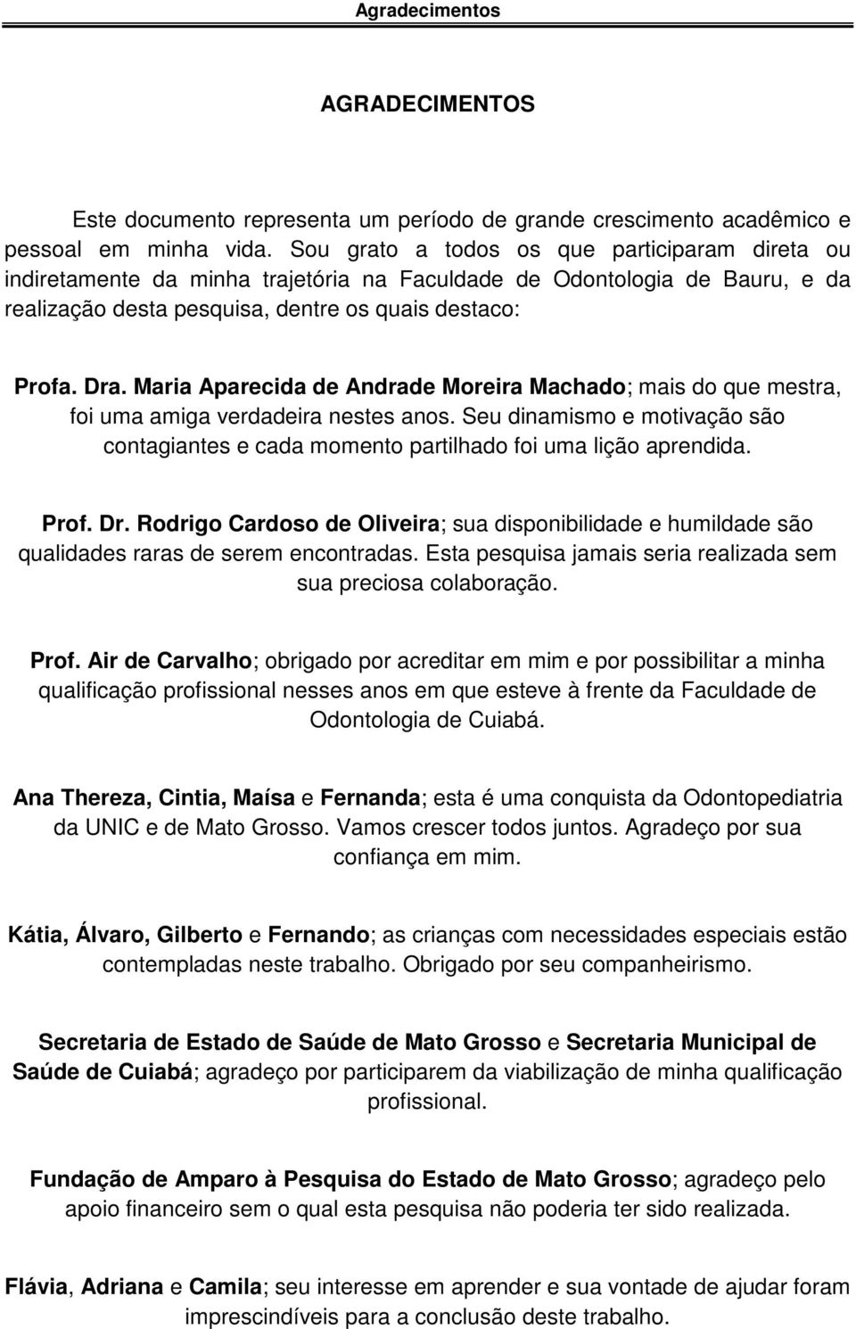 Maria Aparecida de Andrade Moreira Machado; mais do que mestra, foi uma amiga verdadeira nestes anos. Seu dinamismo e motivação são contagiantes e cada momento partilhado foi uma lição aprendida.