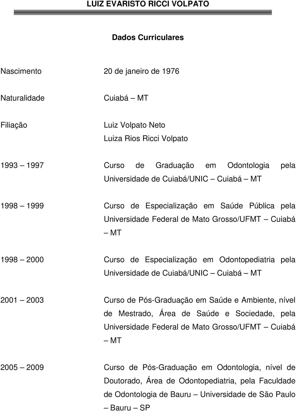 Especialização em Odontopediatria pela Universidade de Cuiabá/UNIC Cuiabá MT 2001 2003 Curso de Pós-Graduação em Saúde e Ambiente, nível de Mestrado, Área de Saúde e Sociedade, pela