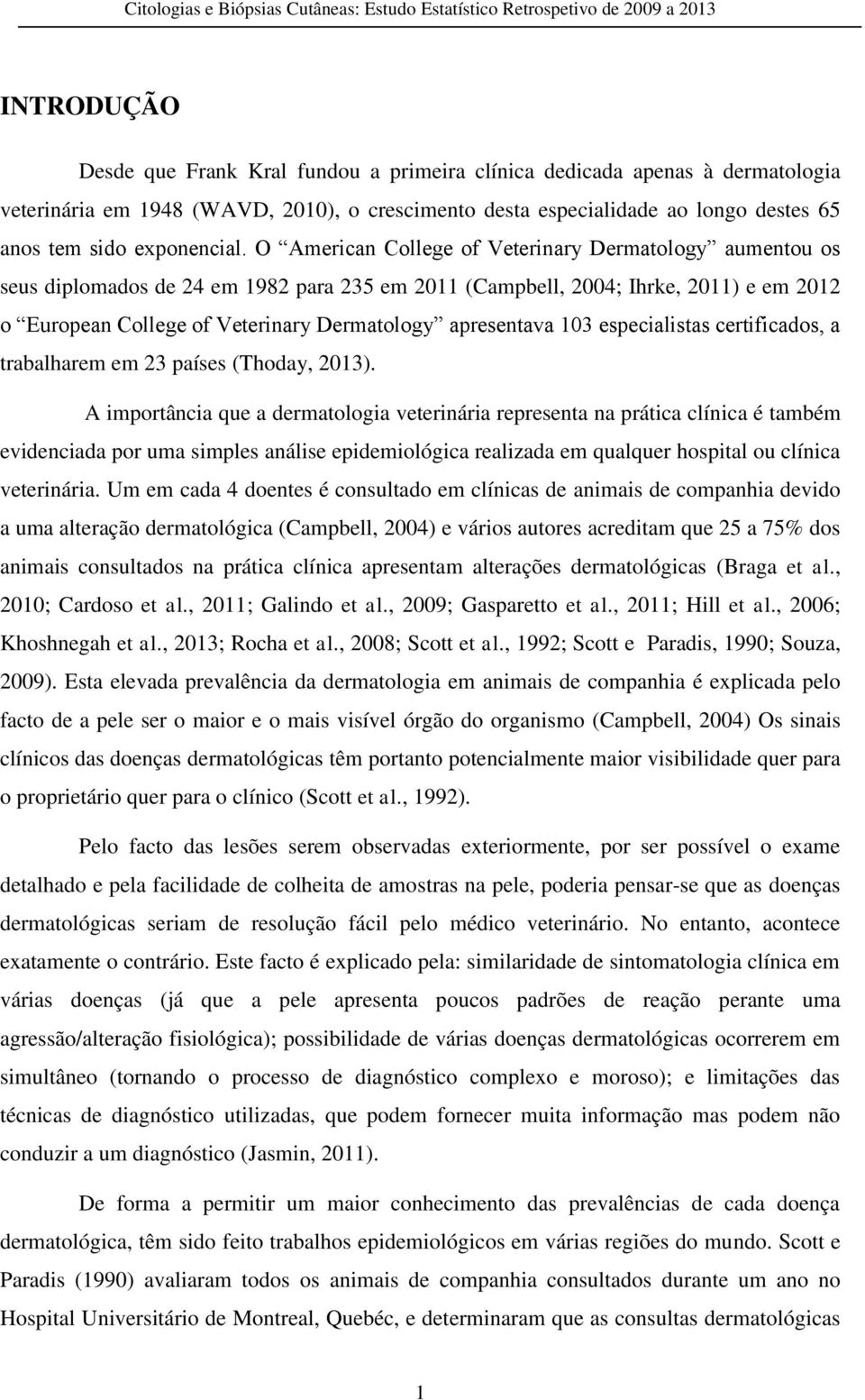 O American College of Veterinary Dermatology aumentou os seus diplomados de 24 em 1982 para 235 em 2011 (Campbell, 2004; Ihrke, 2011) e em 2012 o European College of Veterinary Dermatology