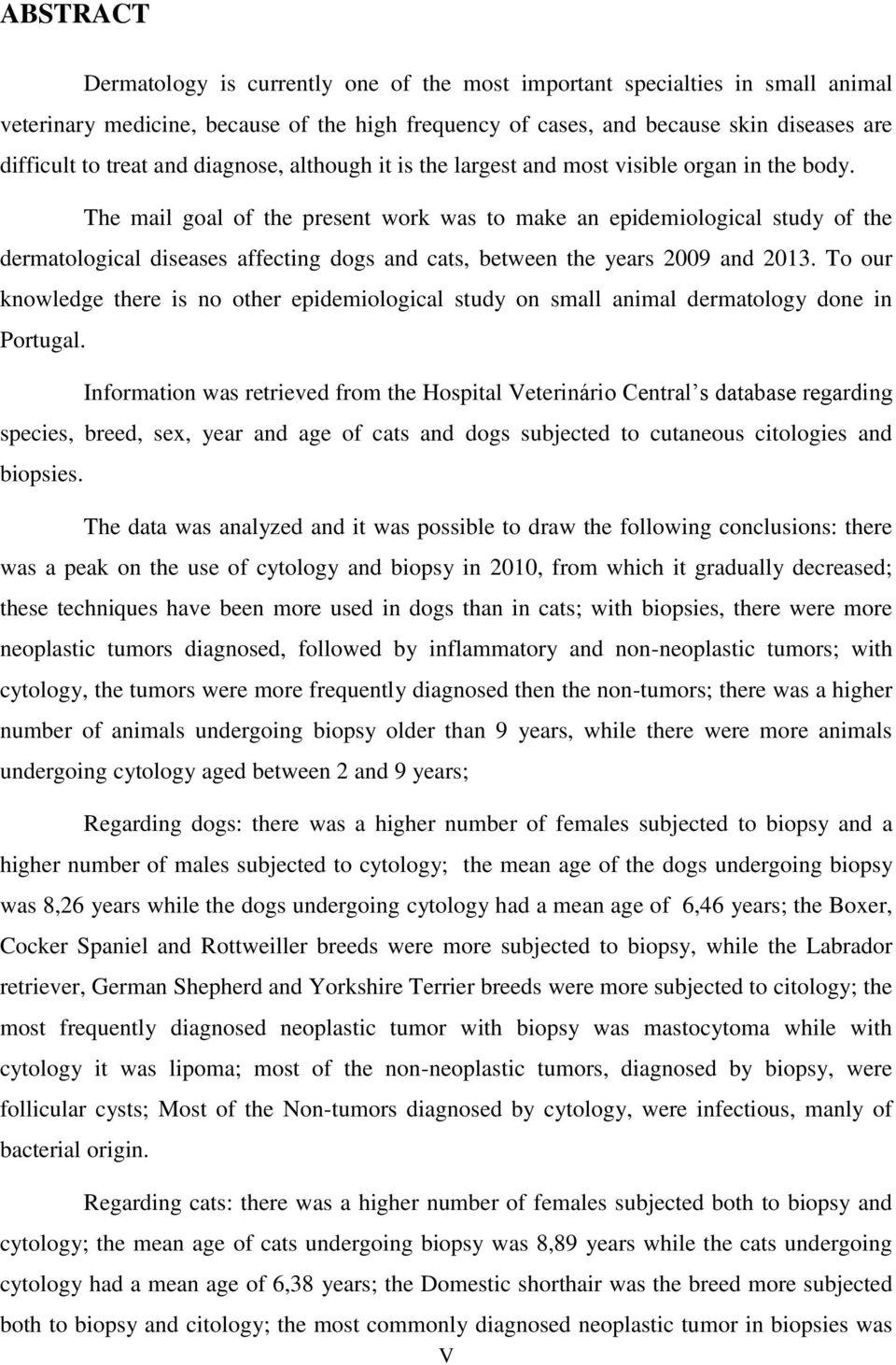 The mail goal of the present work was to make an epidemiological study of the dermatological diseases affecting dogs and cats, between the years 2009 and 2013.