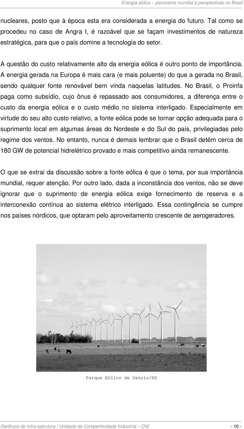 A questão do custo relativamente alto da energia eólica é outro ponto de importância.