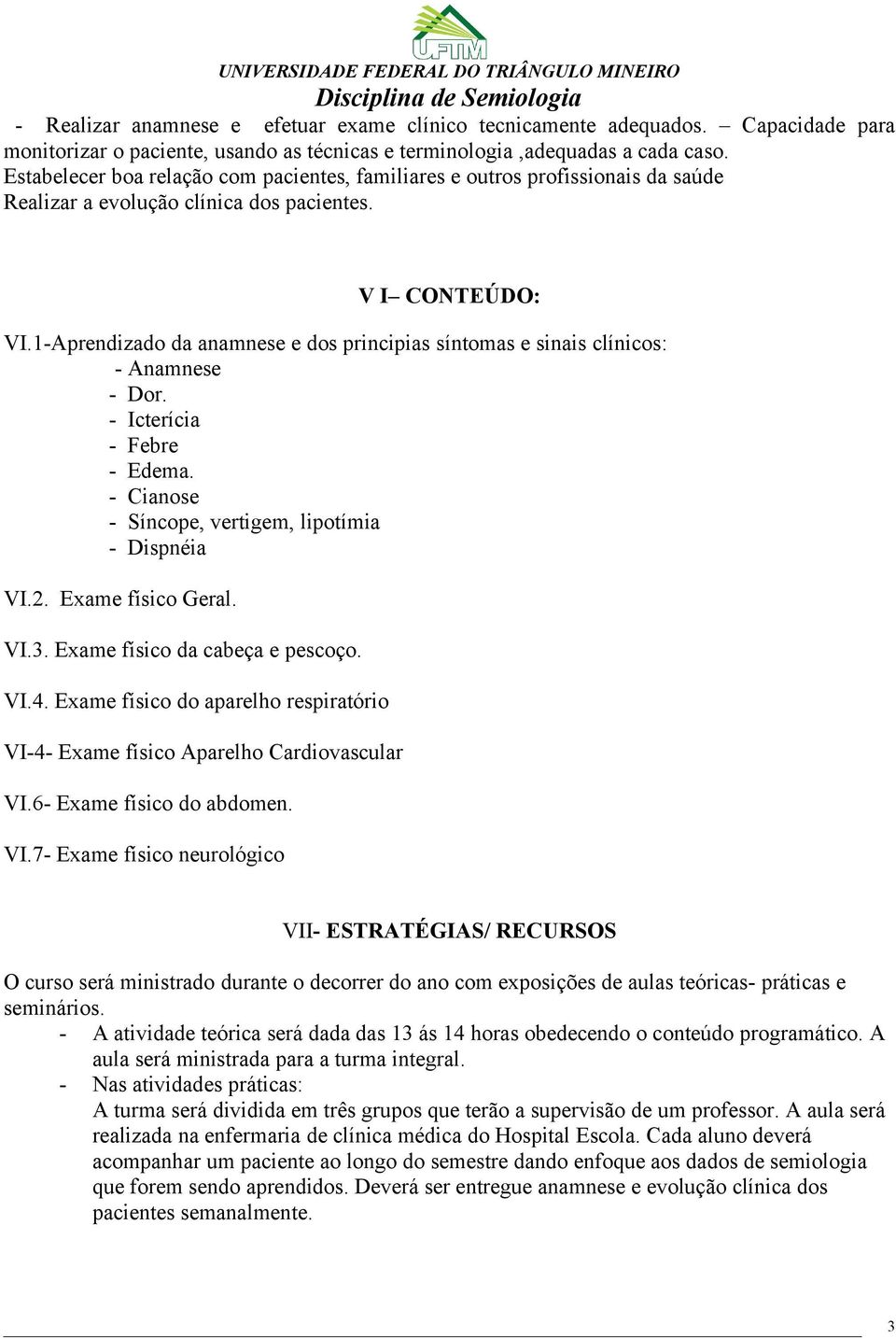 Estabelecer boa relação com pacientes, familiares e outros profissionais da saúde Realizar a evolução clínica dos pacientes. V I CONTEÚDO: VI.