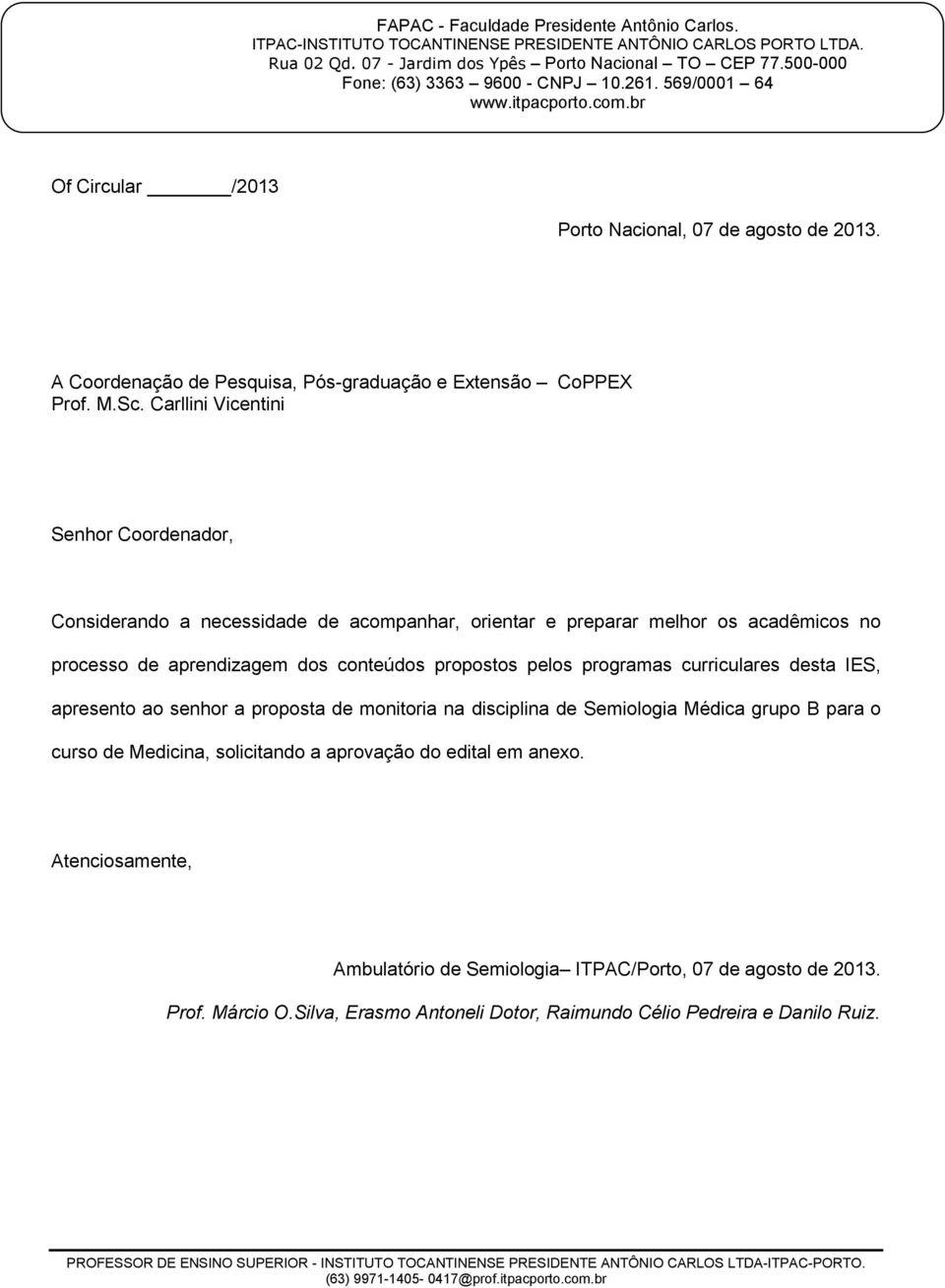 M.Sc. Carllini Vicentini Senhor Coordenador, Considerando a necessidade de acompanhar, orientar e preparar melhor os acadêmicos no processo de aprendizagem dos conteúdos propostos pelos programas