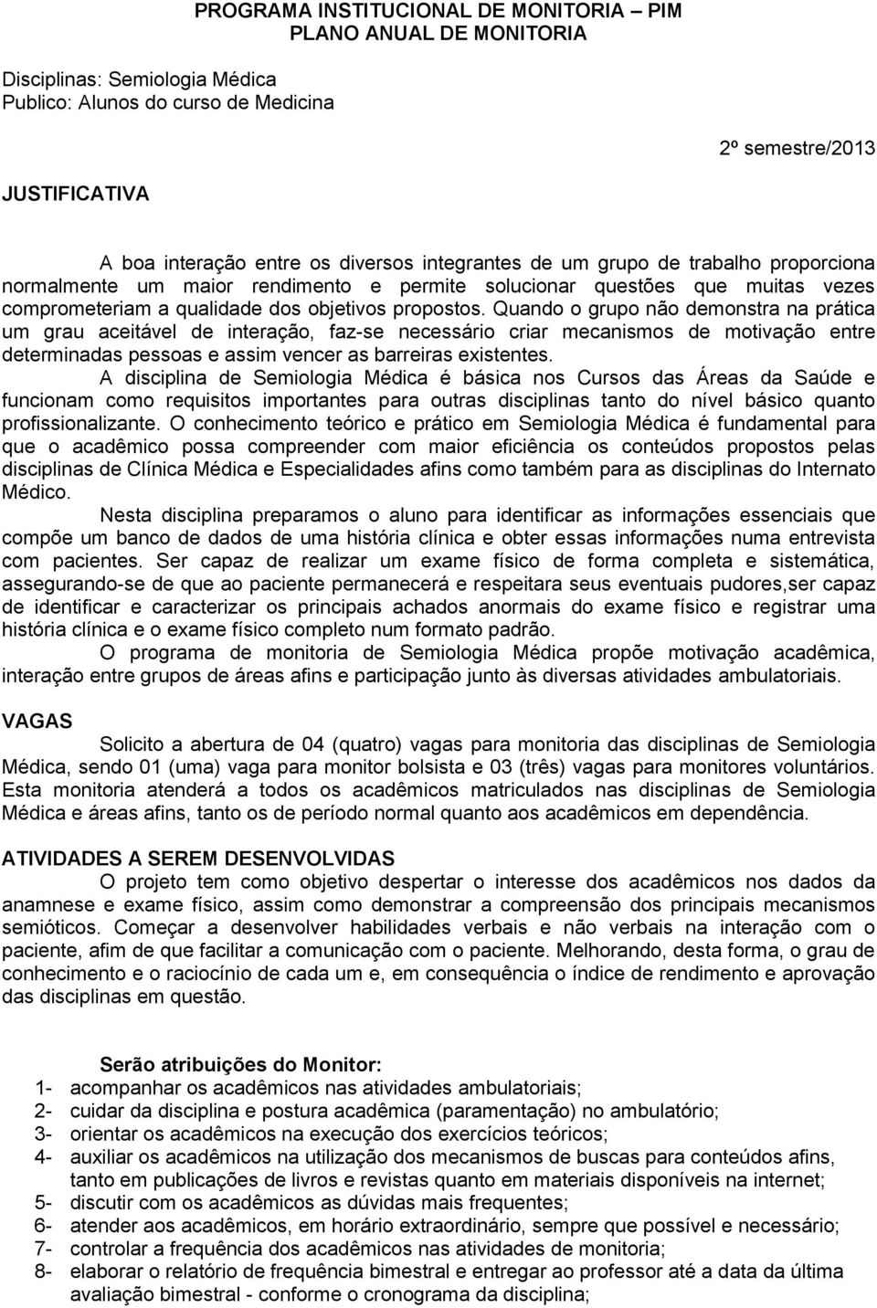 Quando o grupo não demonstra na prática um grau aceitável de interação, faz-se necessário criar mecanismos de motivação entre determinadas pessoas e assim vencer as barreiras existentes.